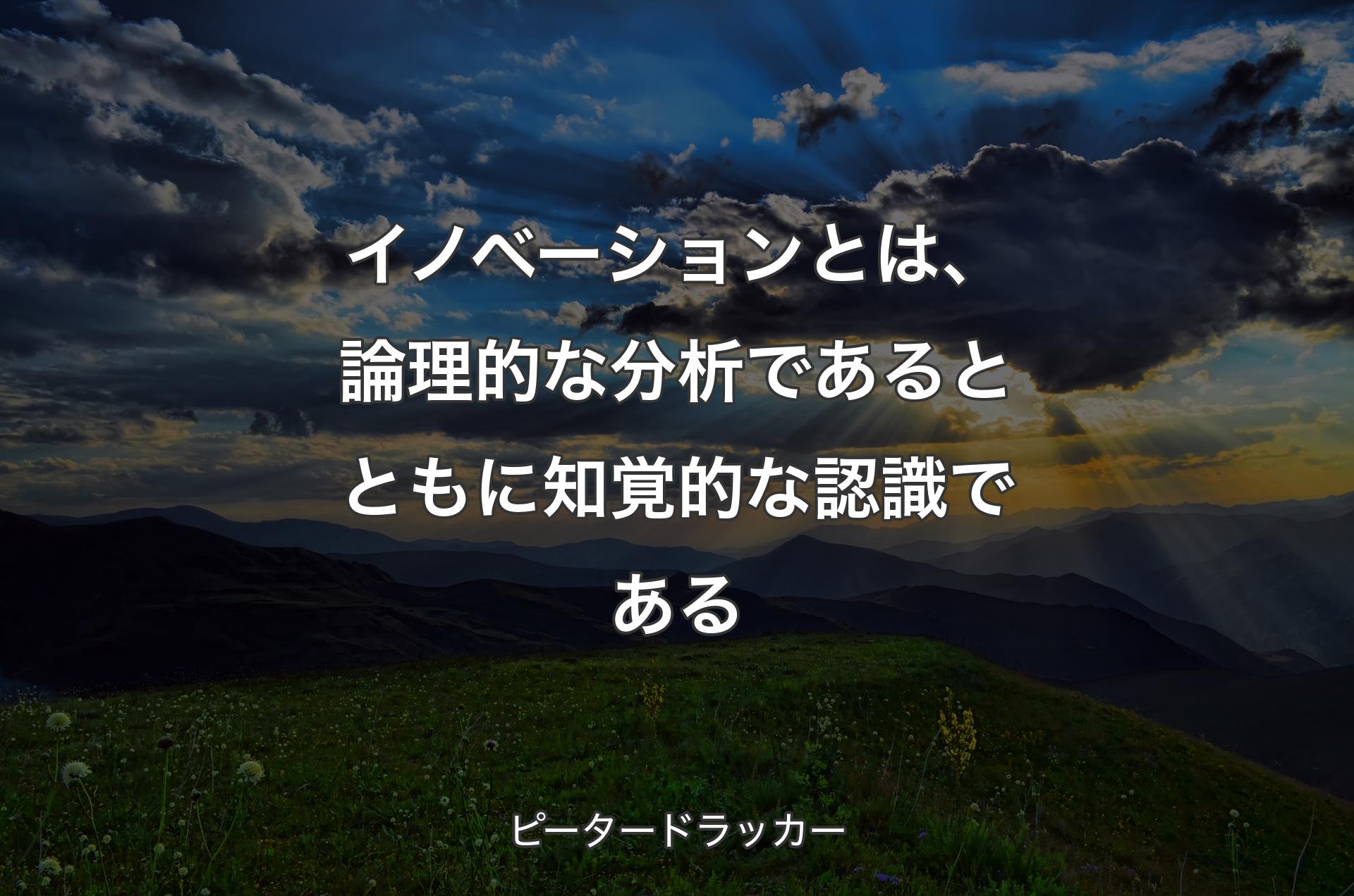 イノベーションとは、論理的な分析であるとともに知覚的な認識である - ピータードラッカー