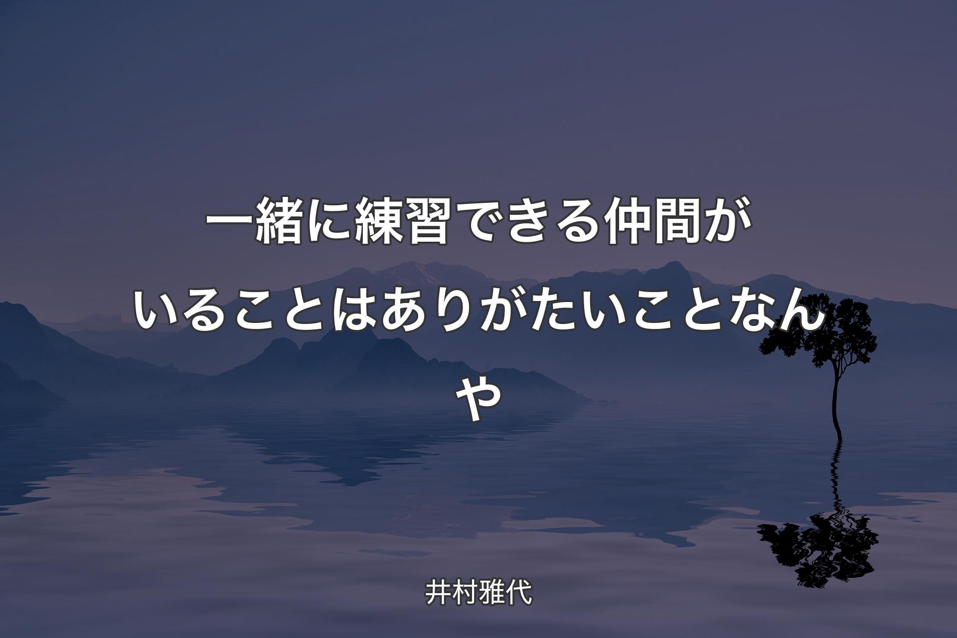 【背景4】一緒に練習できる仲間がいることはありがたいことな��んや - 井村雅代