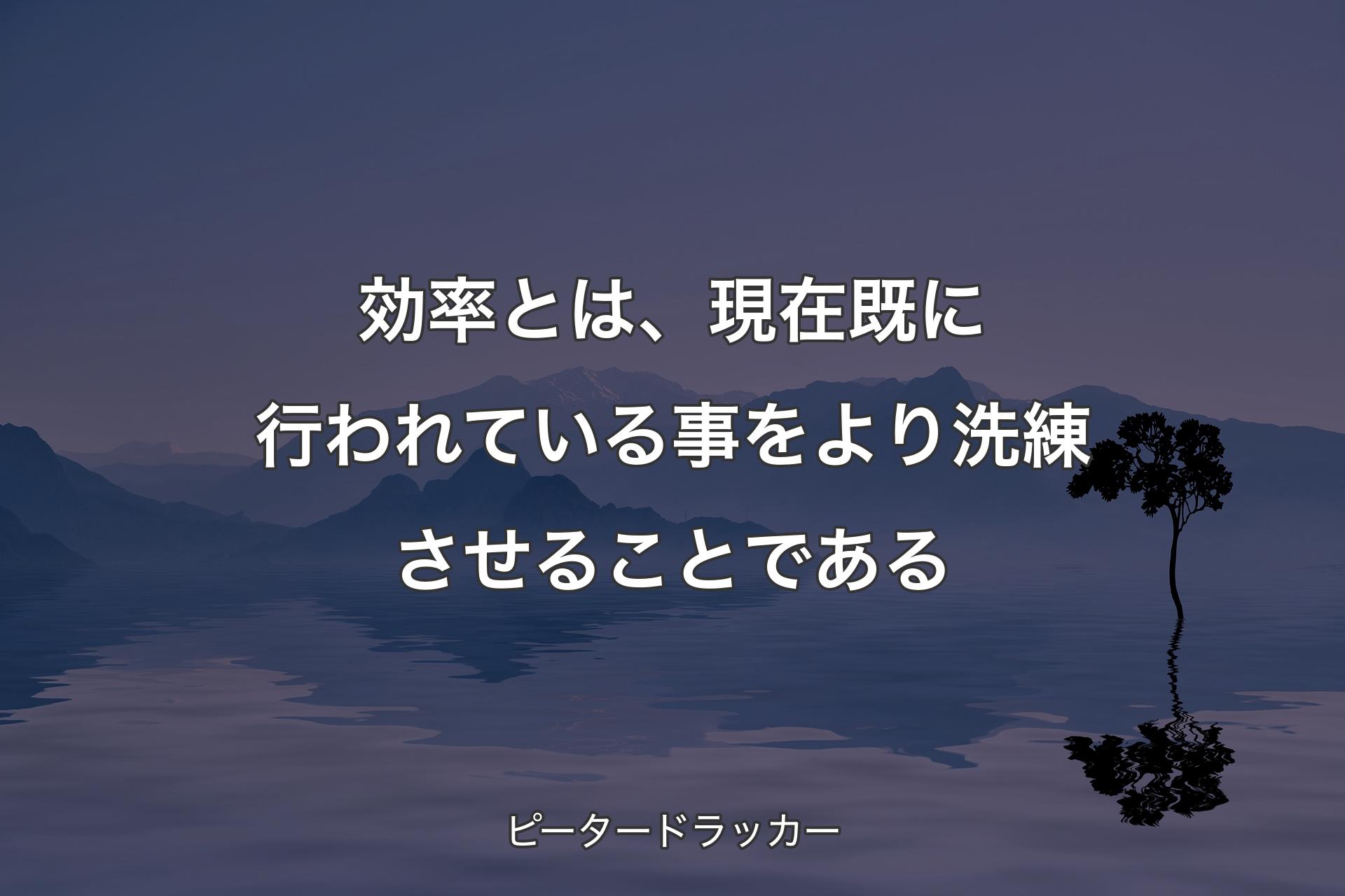 【背景4】効率とは、現在既に行われている事をより洗練させることである - ピータードラッカー