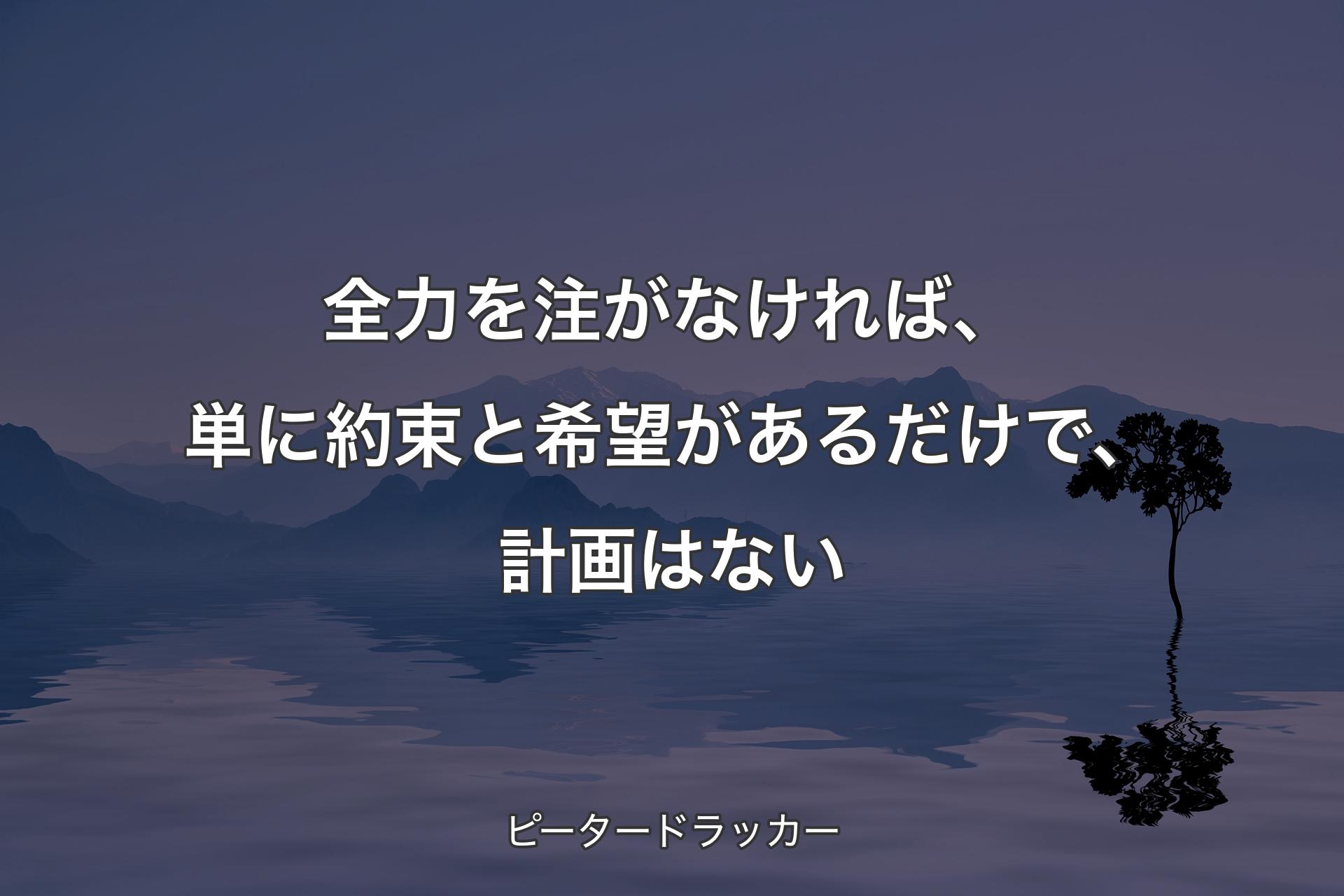 【背景4】全力を注がなければ、単に約束と希望があるだけで、計画はない - ピータードラッカー