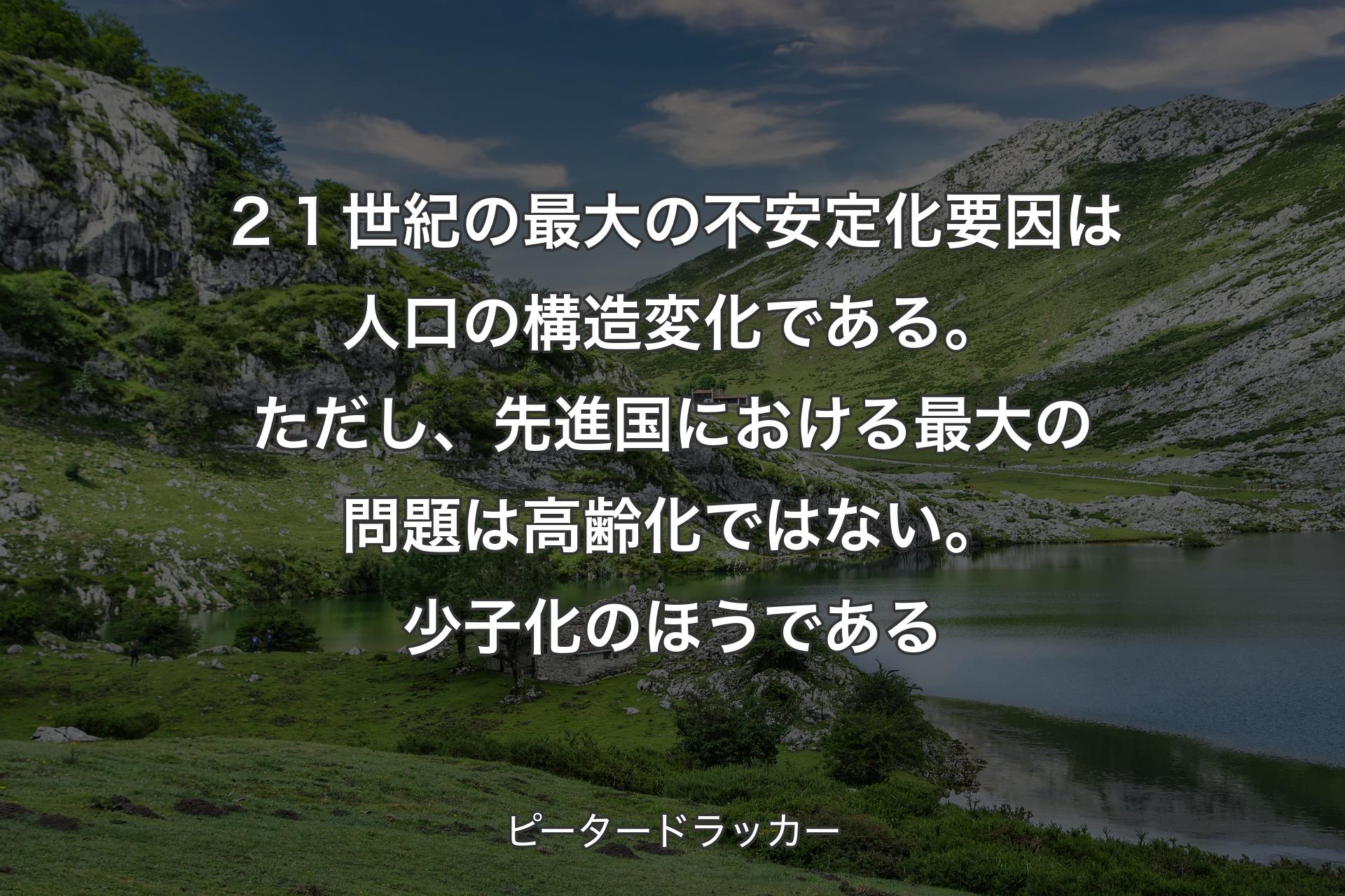 【背景1】２１世紀の最大の不安定化要因は人口の構造変化である。ただし、先進国における最大の問題は高齢化ではない。少子化のほうである - ピータードラッカー