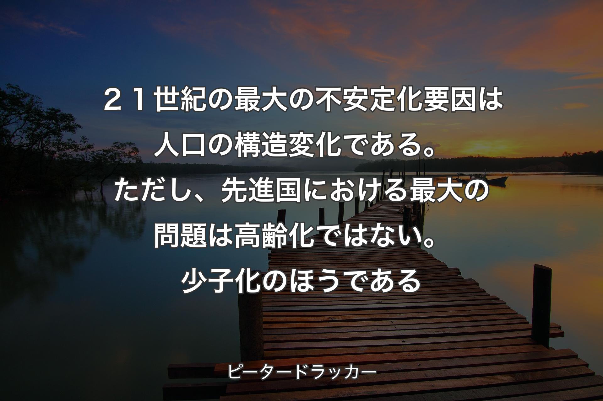 【背景3】２１世紀の最大の不安定化要因は人口の構造変化である。ただし、先進国における最大の問題は高齢化ではない。少子化のほうである - ピータードラッカー