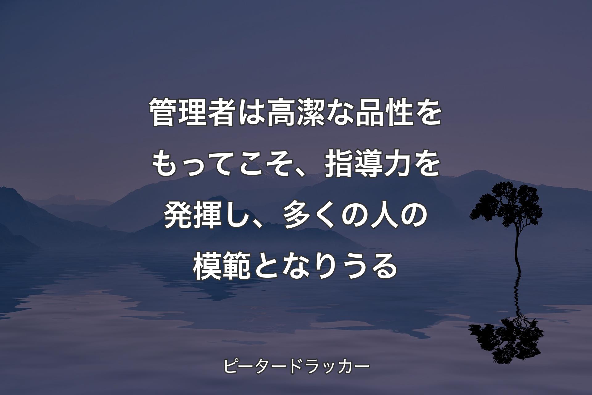 【背景4】管理者は高潔な品性をもってこそ、指導力を発揮し、多くの人の模範となりうる - ピータードラッカー