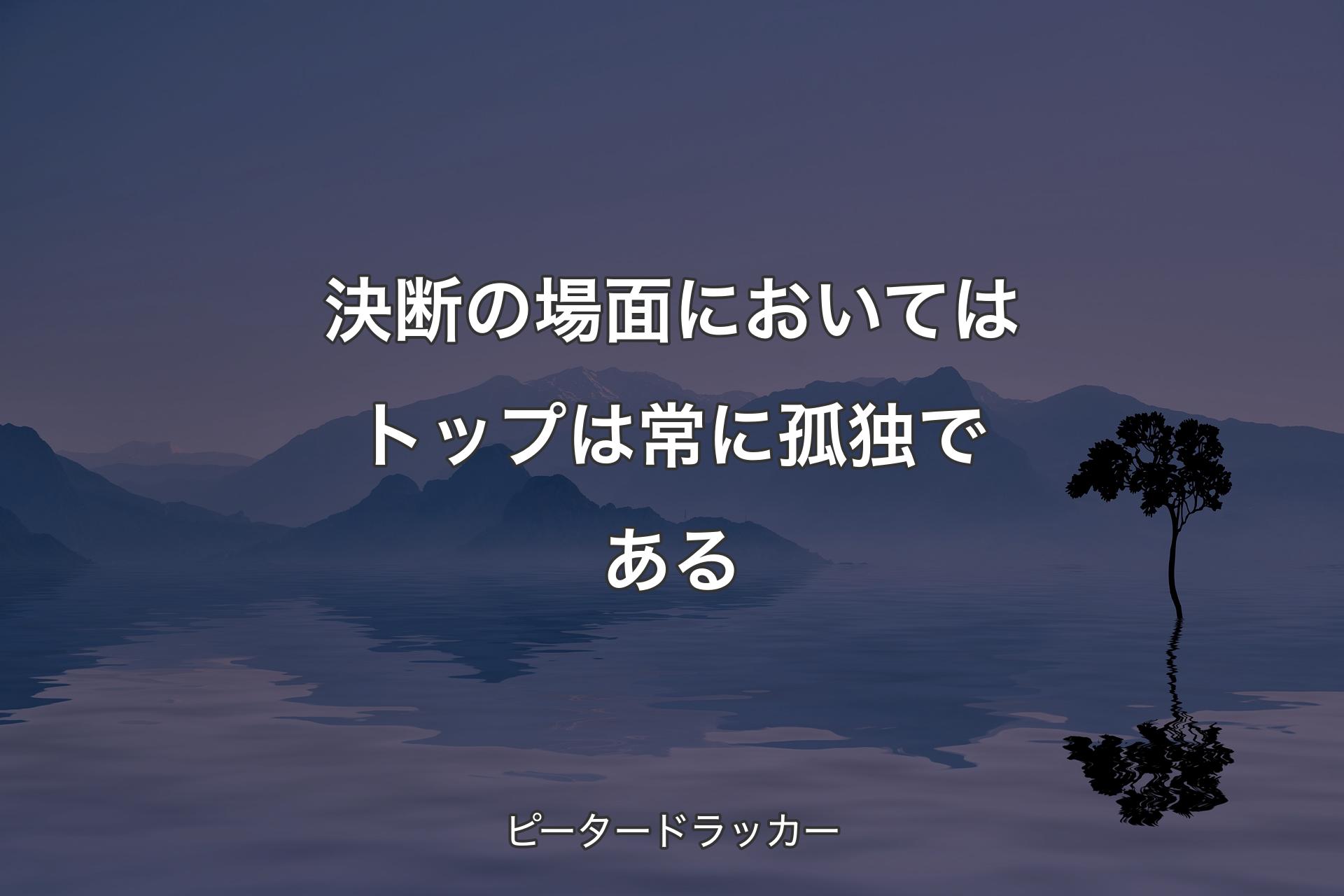 【背景4】決断の場面においてはトップは常に孤独である - ピータードラッカー