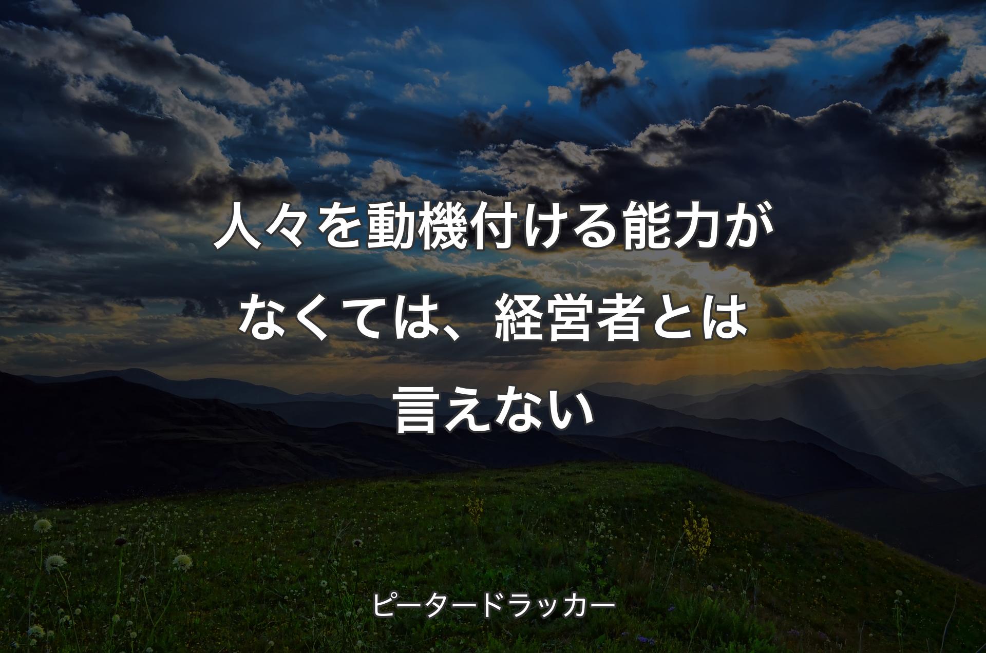 人々を動機付ける能力がなくては、経営者とは言えない - ピータードラッカー