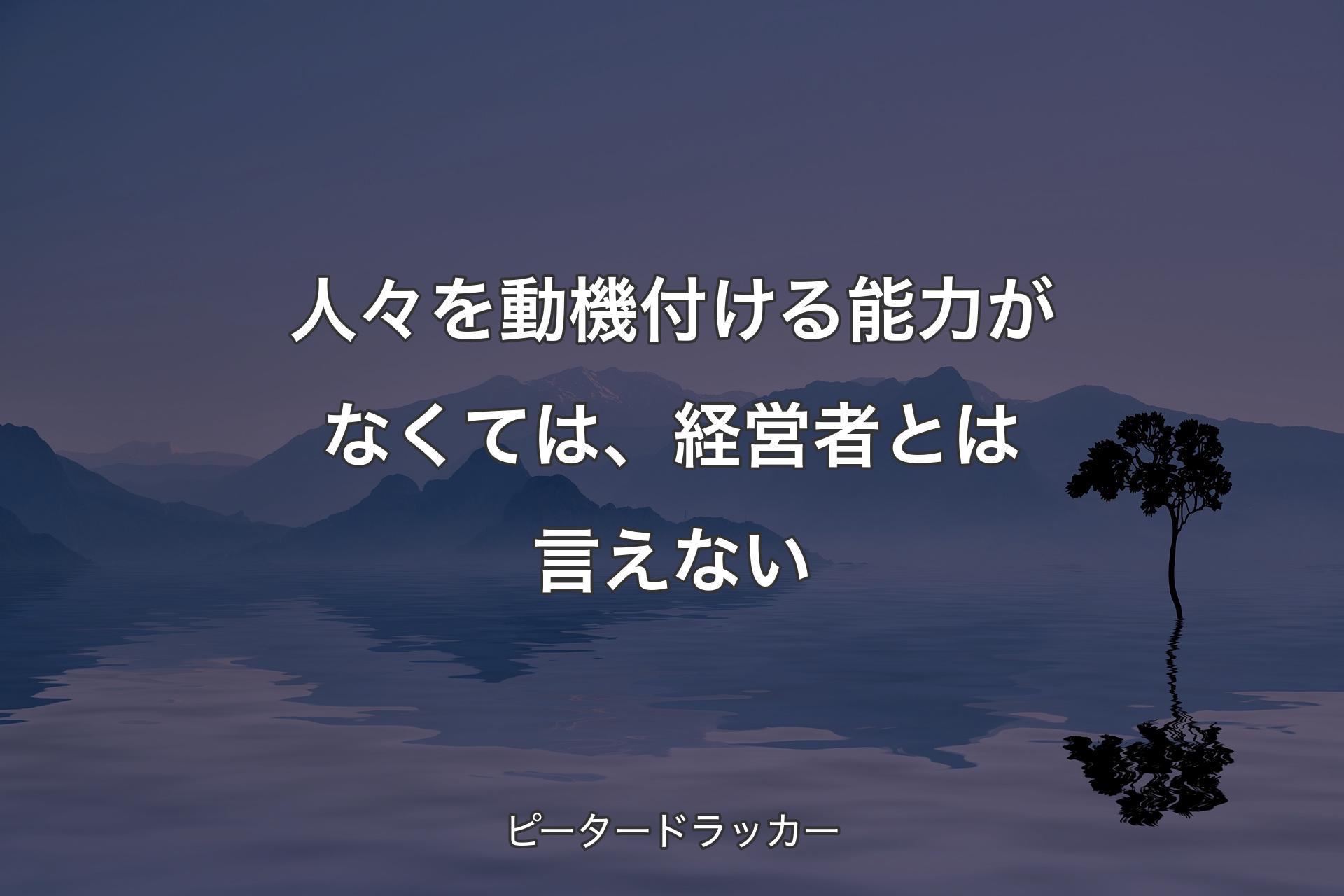 【背景4】人々を動機付ける能力がなくては、経営者とは言えない - ピータードラッカー