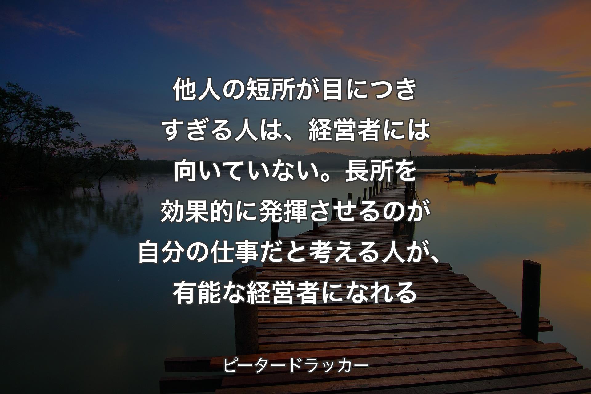 【背景3】他人の短所が目につきすぎる人は、経営者には向いていない。長所を効果的に発揮させるのが自分の仕事だと考える人が、有能な経営者になれる - ピータードラッカー