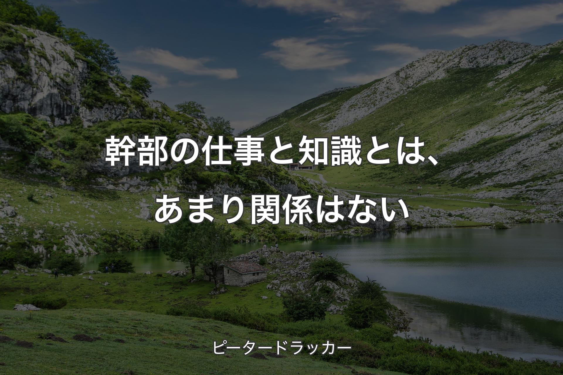 【背景1】幹部の仕事と知識とは、あまり関係はない - ピータードラッカー