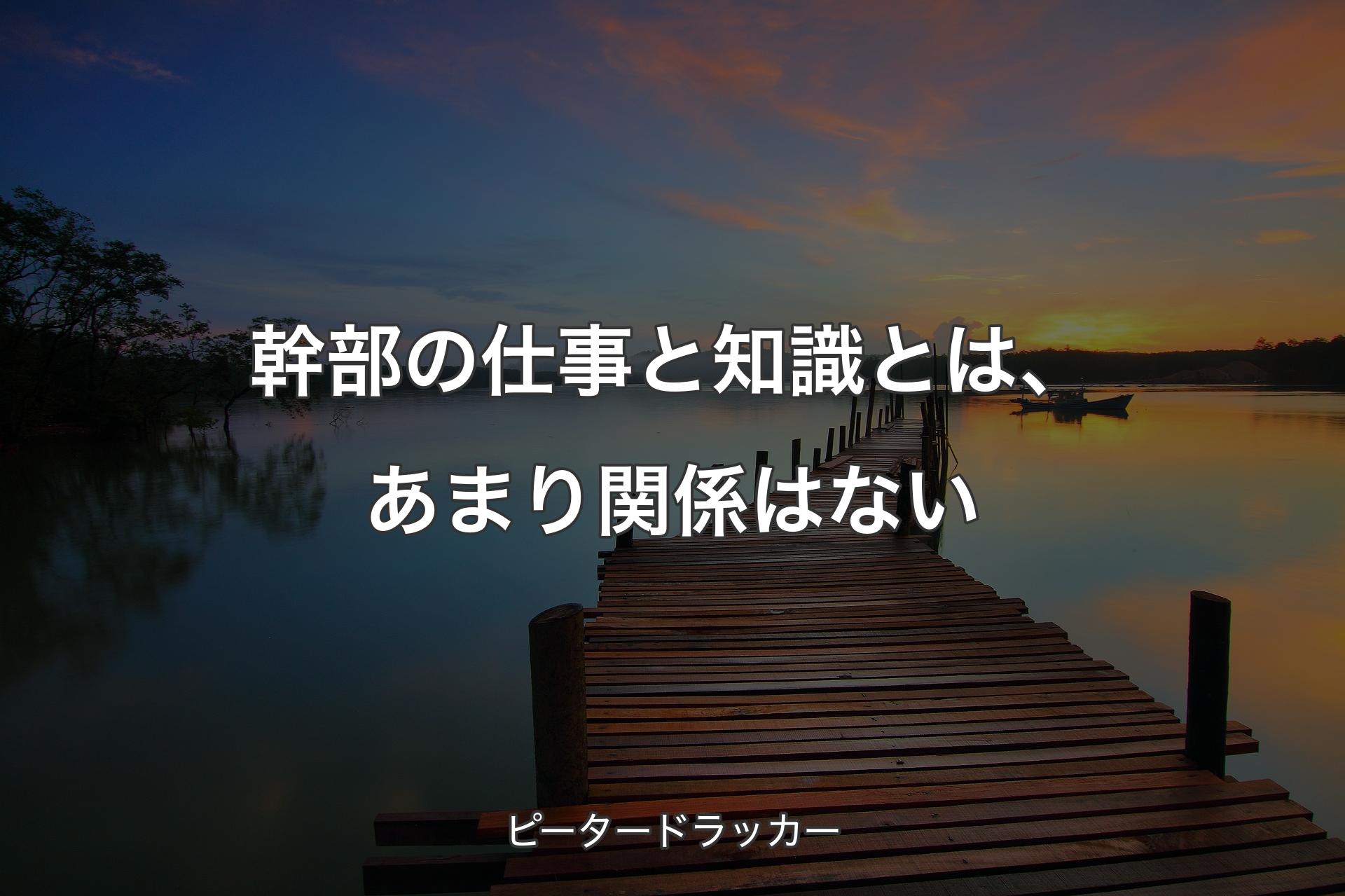 幹部の仕事と知識とは、あまり関係はない - ピータードラッカー