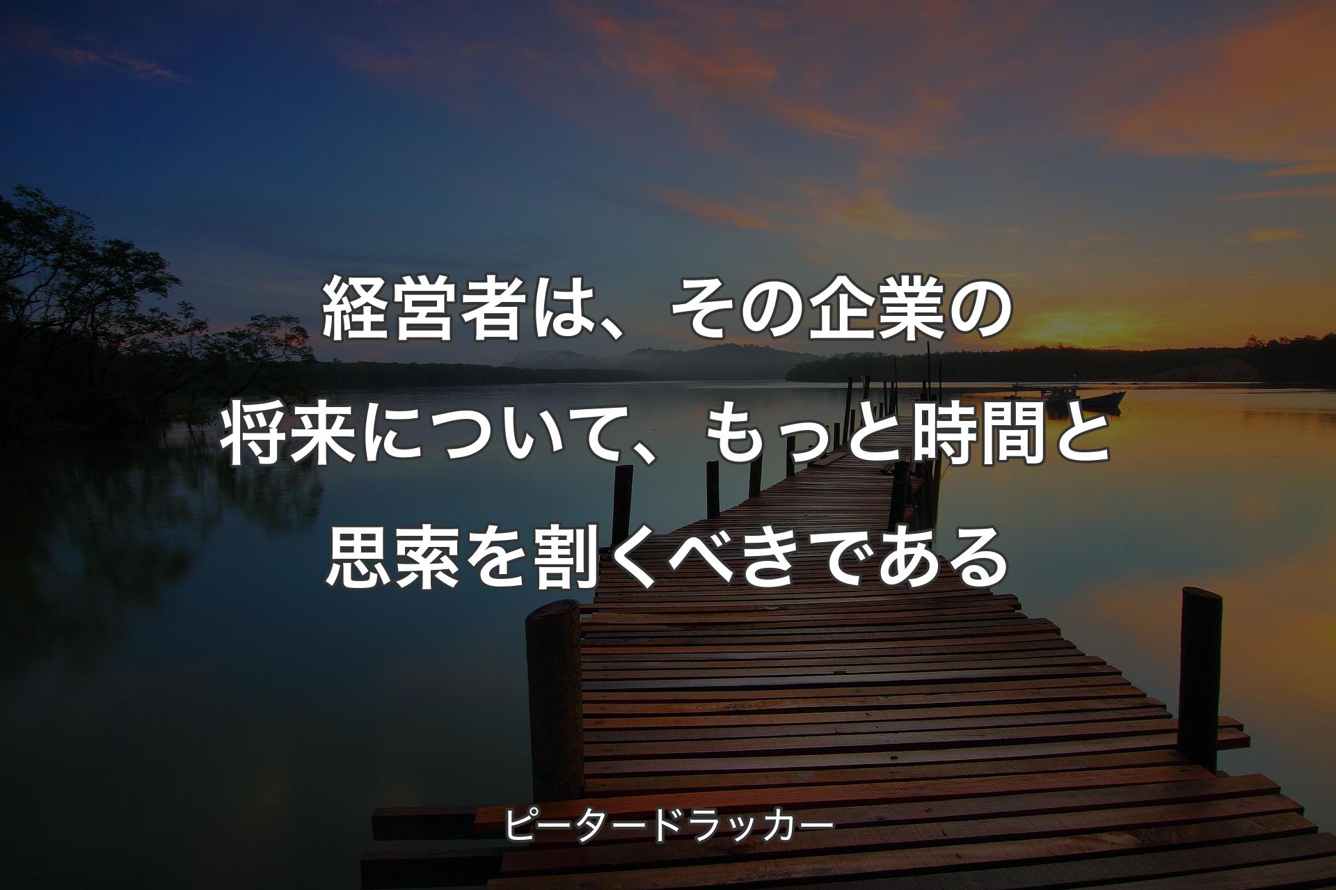 経営者は、その企業の将来について、もっと時間と思索を割くべきである - ピータードラッカー