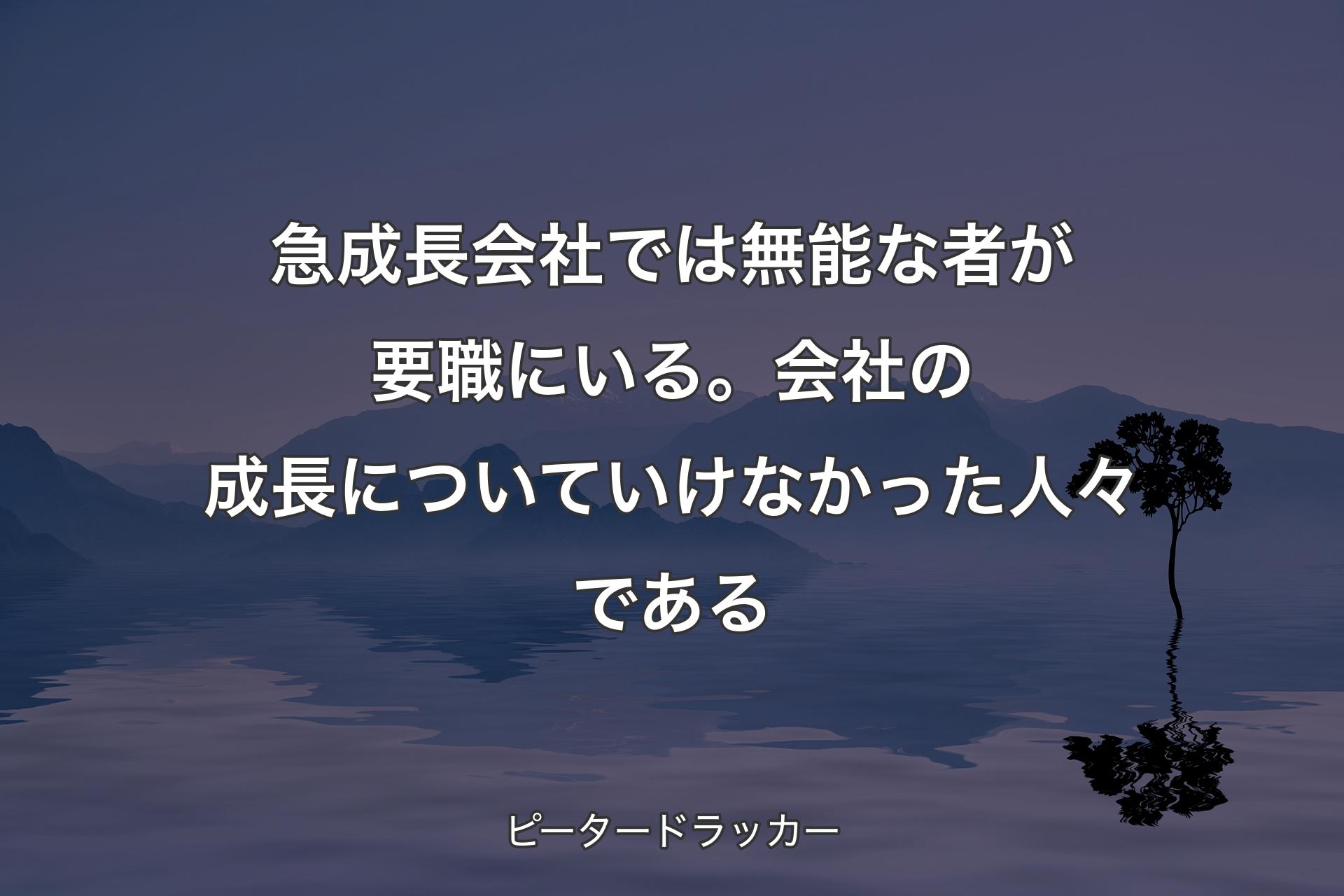 【背景4】急成長会社では無能な者が要職にいる。会社の成長についていけなかった人々である - ピータードラッカー