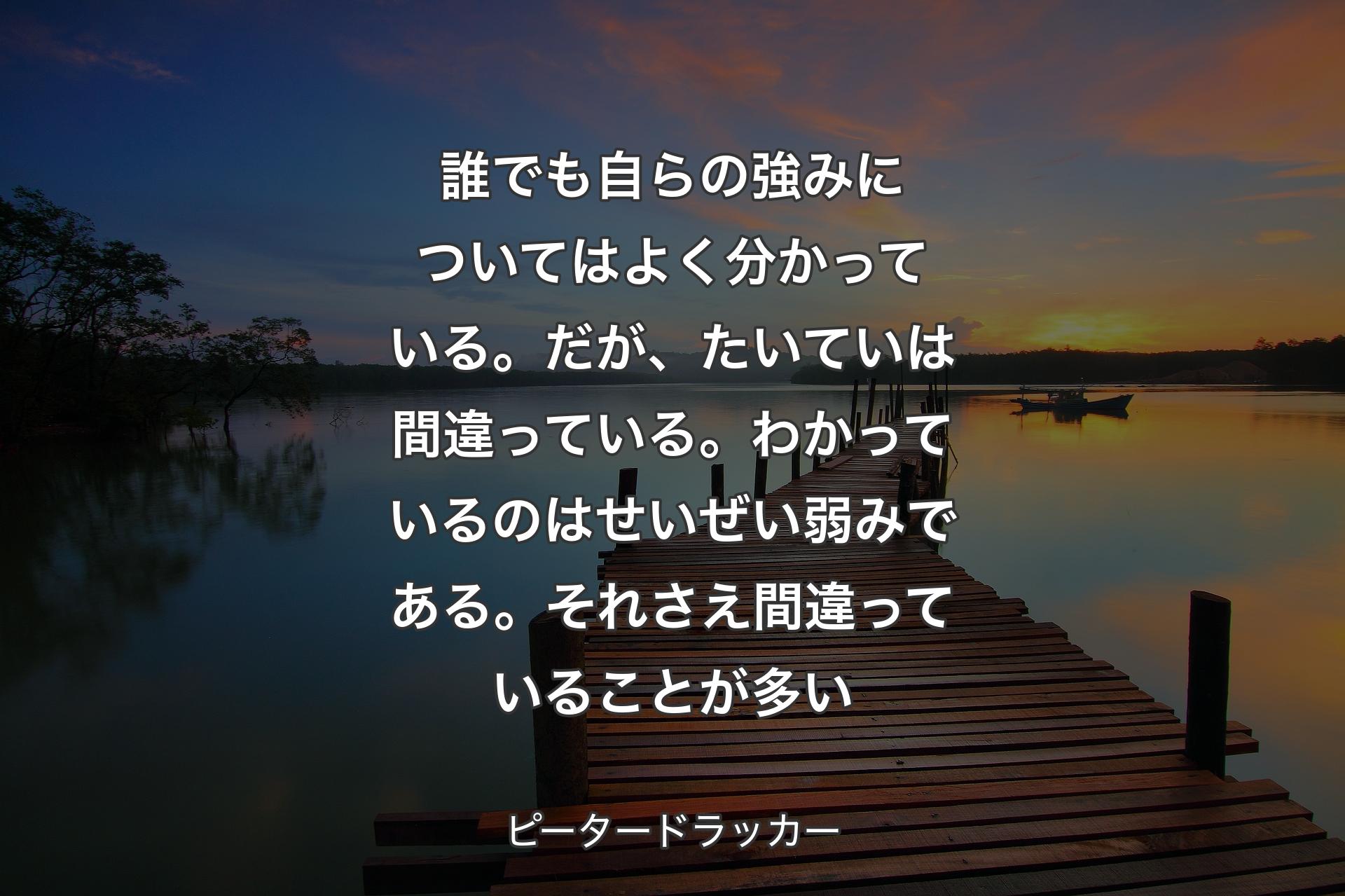 【背景3】誰でも自らの強みについてはよく分かっている。だが、たいていは間違っている。わかっているのはせいぜい弱みである。それさえ間違っていることが多い - ピータードラッカー