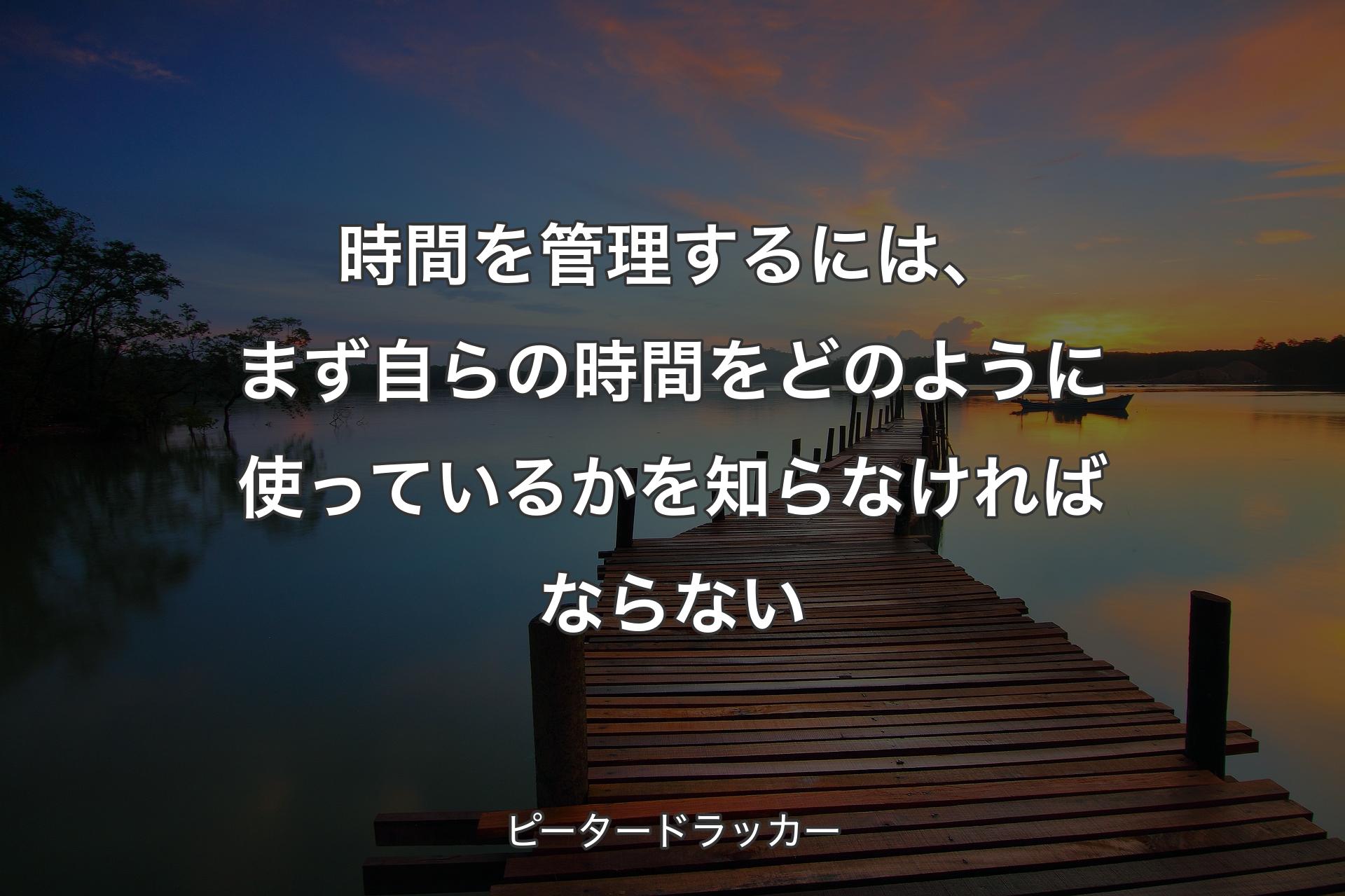 【背景3】�時間を管理するには、まず自らの時間をどのように使っているかを知らなければならない - ピータードラッカー