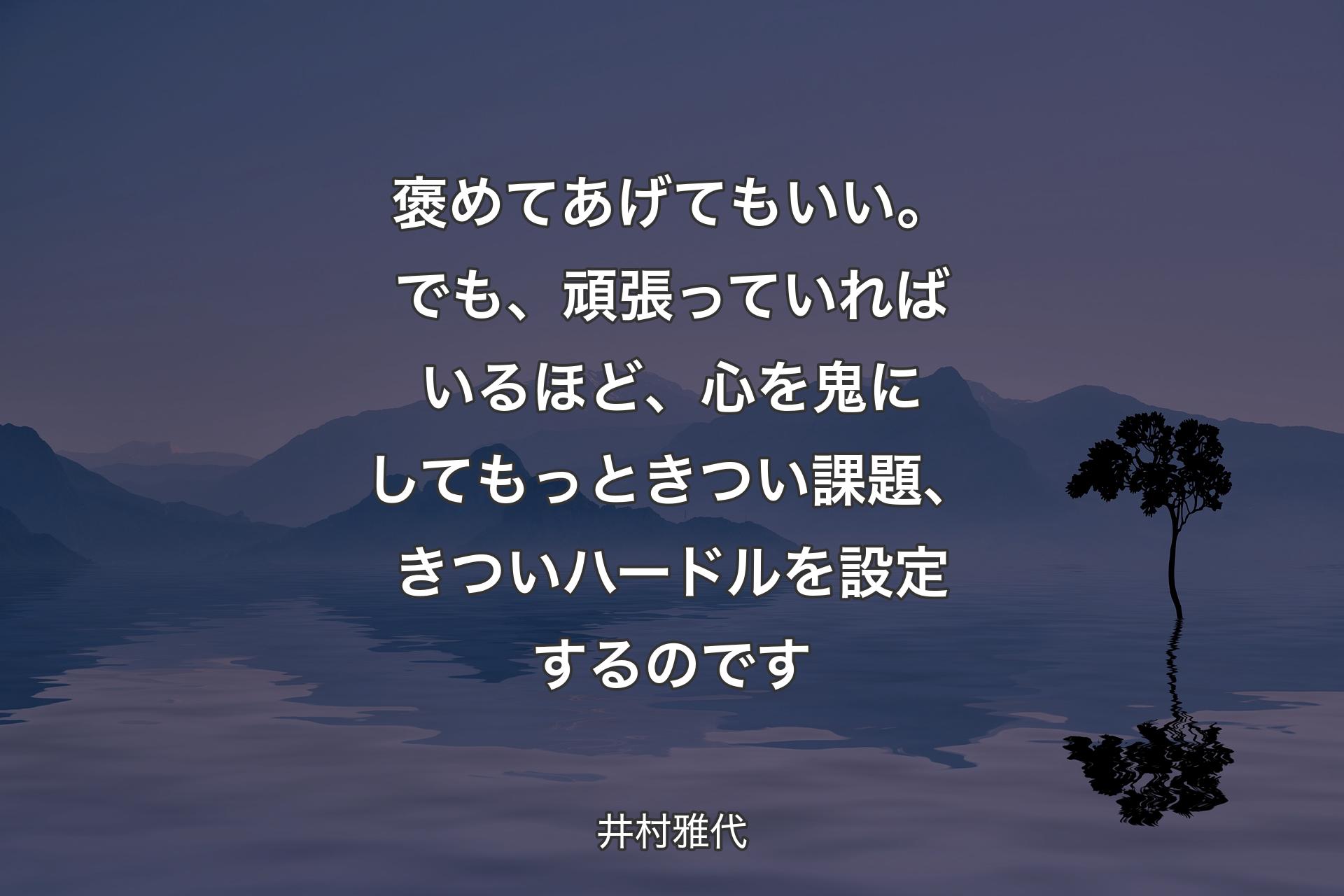 褒めてあげてもいい。でも、頑張っていればいるほど、心を鬼にしてもっときつい課題、きついハードルを設定するのです - 井村雅代