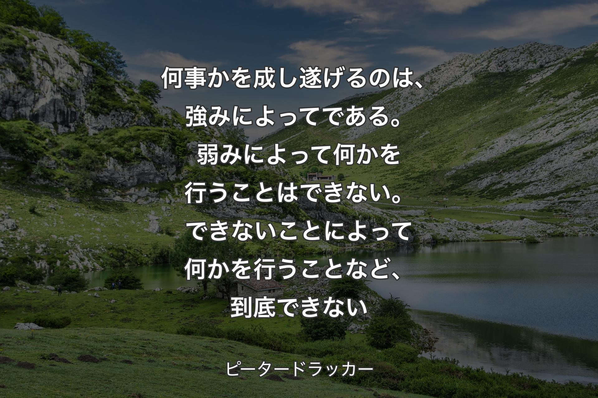 【背景1】何事かを成し遂げるのは、強みによってである。弱みによって何かを行うことはできない。できないことによって何かを行うことなど、到底できない - ピータードラッカー