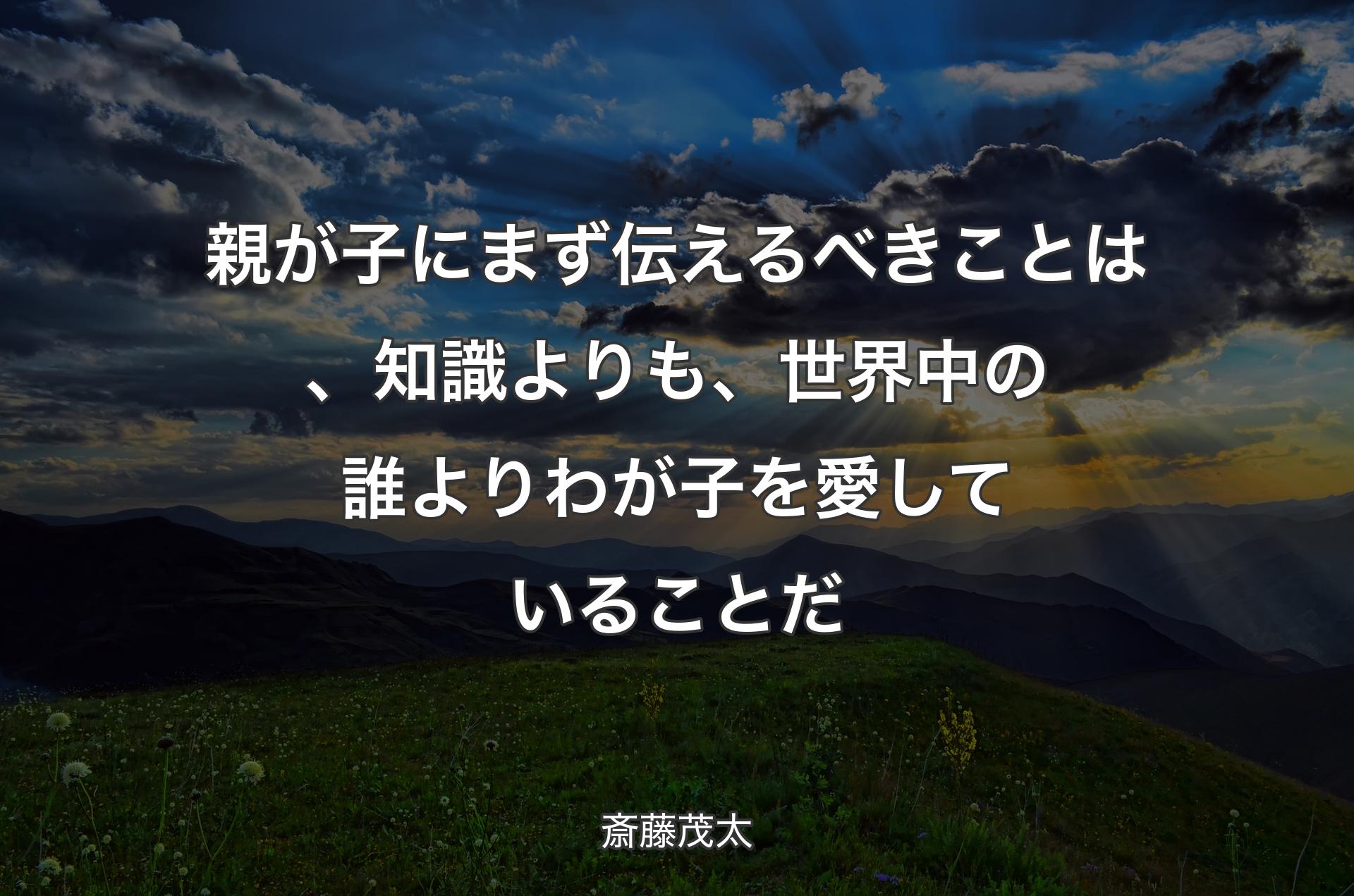 親が子にまず伝えるべきことは、知識よりも、世界中の誰よりわが子を愛していることだ - 斎藤茂太