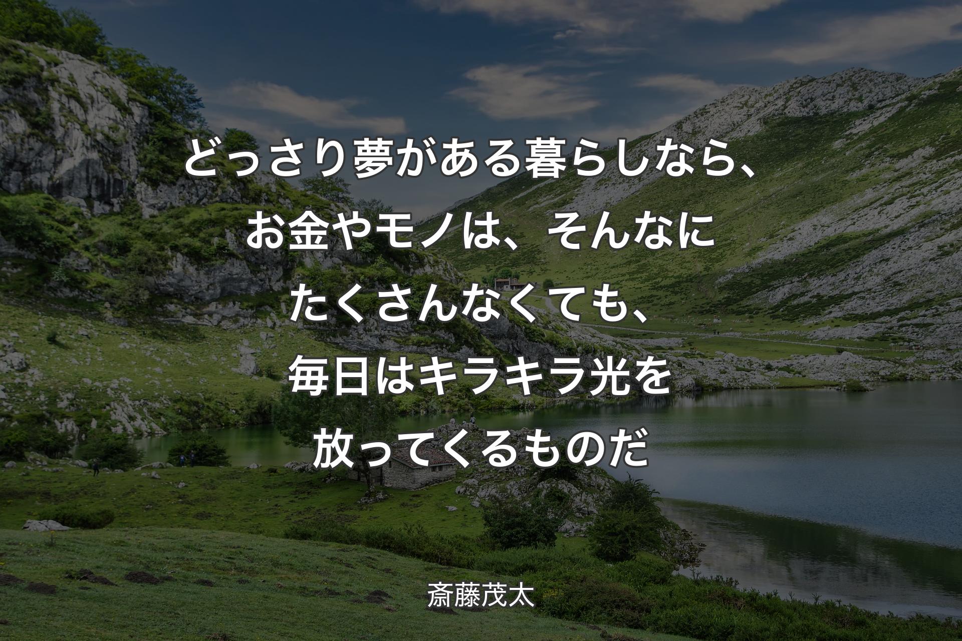 【背景1】どっさり夢がある暮らしなら、お金やモノは、そんなにたくさんなくても、毎日はキラキラ光を放ってくるものだ - 斎藤茂太