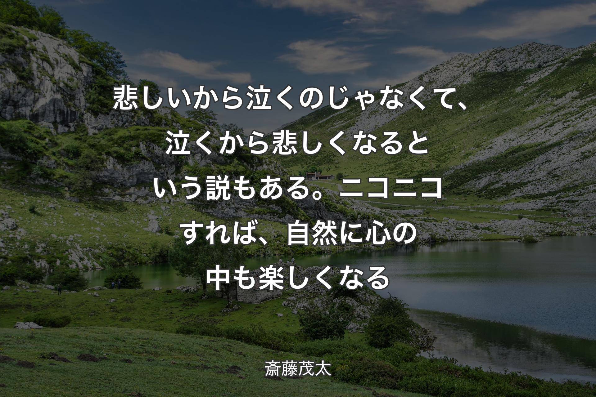 【背景1】悲しいから泣くのじゃなくて、泣くから悲しくなるという説もある。ニコニコすれば、自然に心の中も楽しくなる - 斎藤茂太