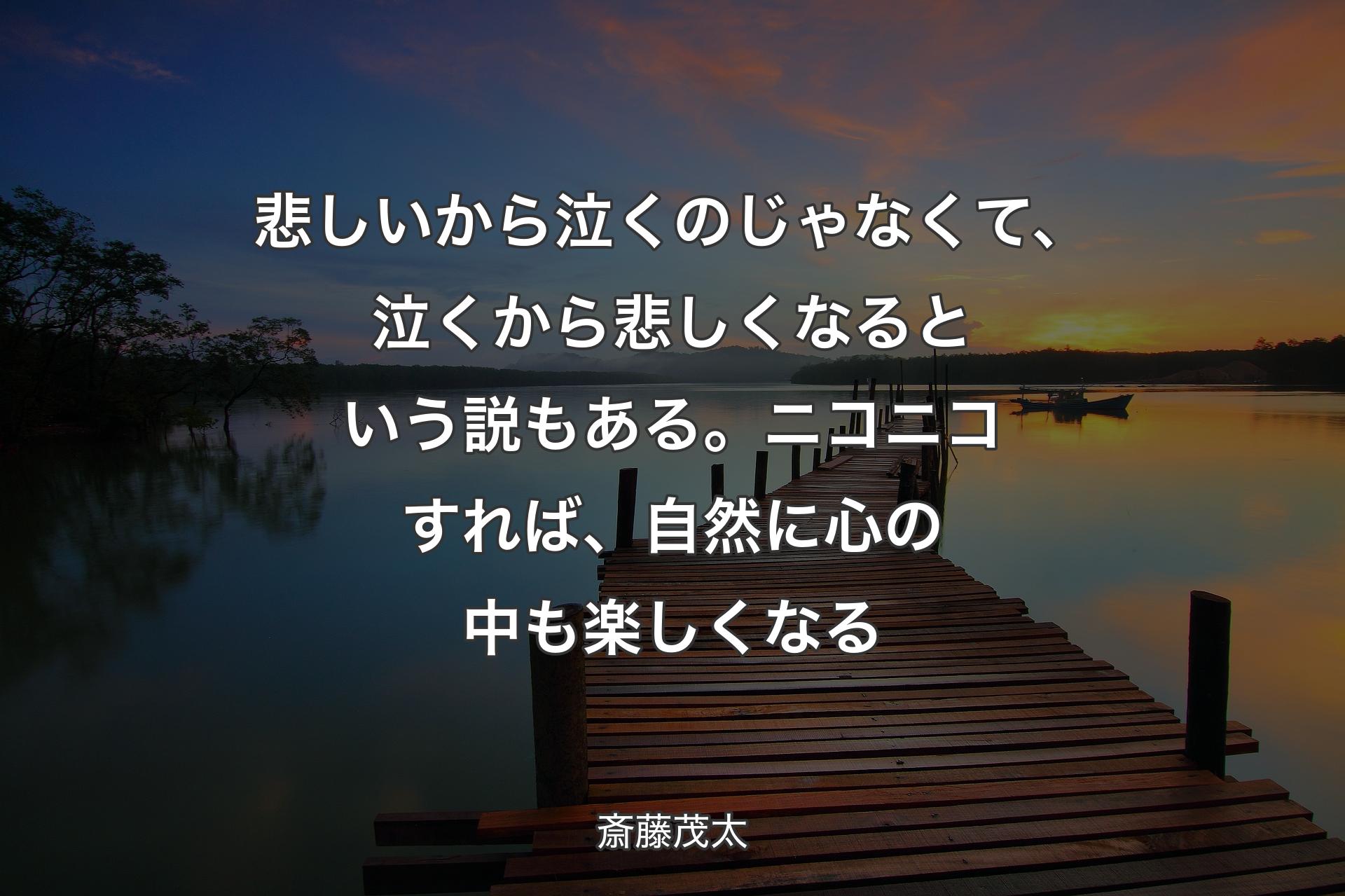 【背景3】悲しい�から泣くのじゃなくて、泣くから悲しくなるという説もある。ニコニコすれば、自然に心の中も楽しくなる - 斎藤茂太