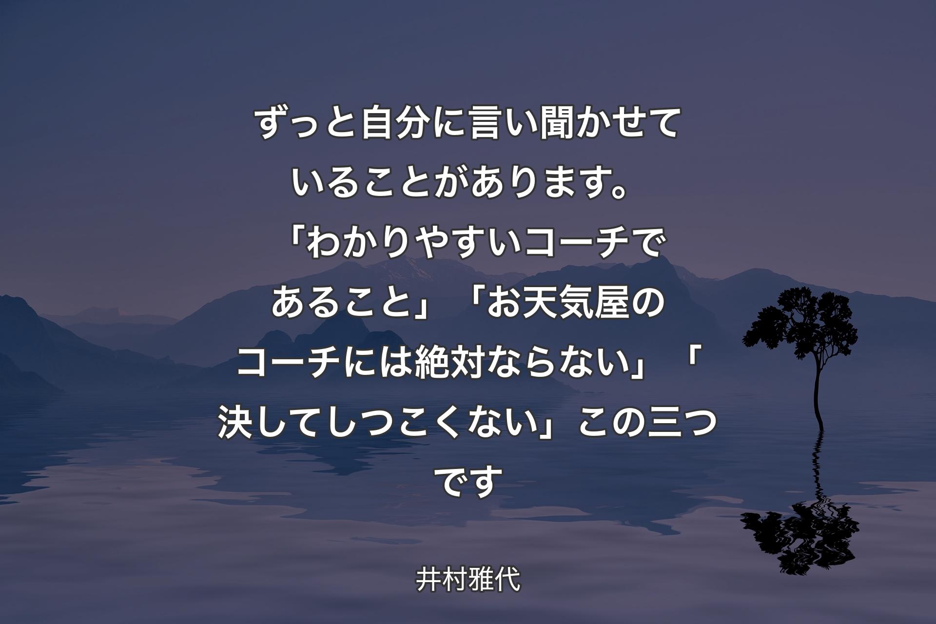 【背景4】ずっと自分に言い聞かせていることがあります。「わかりやすいコーチであること」「お天気屋のコーチには絶対ならない」「決してしつこくない」この三つです - 井村雅代