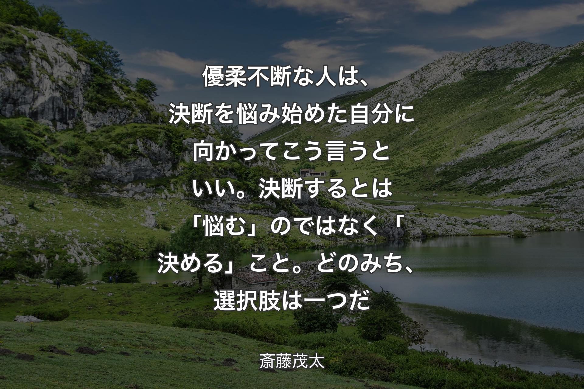 【背景1】優柔不断な人は、決断を悩み始めた自分に向かってこう言うといい。決断するとは「悩む」のではなく「決める」こと。どのみち、選択肢は一つだ - 斎藤茂太