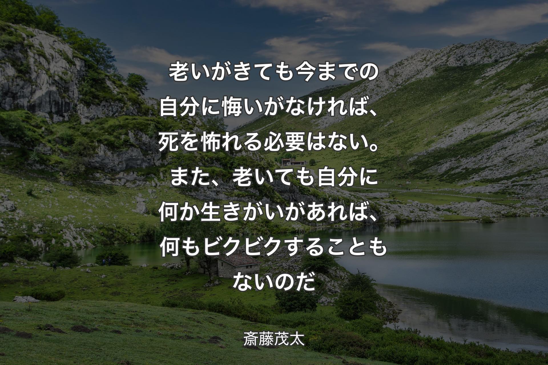 【背景1】老いがきても今までの自分に悔いがなければ、死を怖れる必要はない。また、老いても自分に何か生きがいがあれば、何もビクビクすることもないのだ - 斎藤茂太