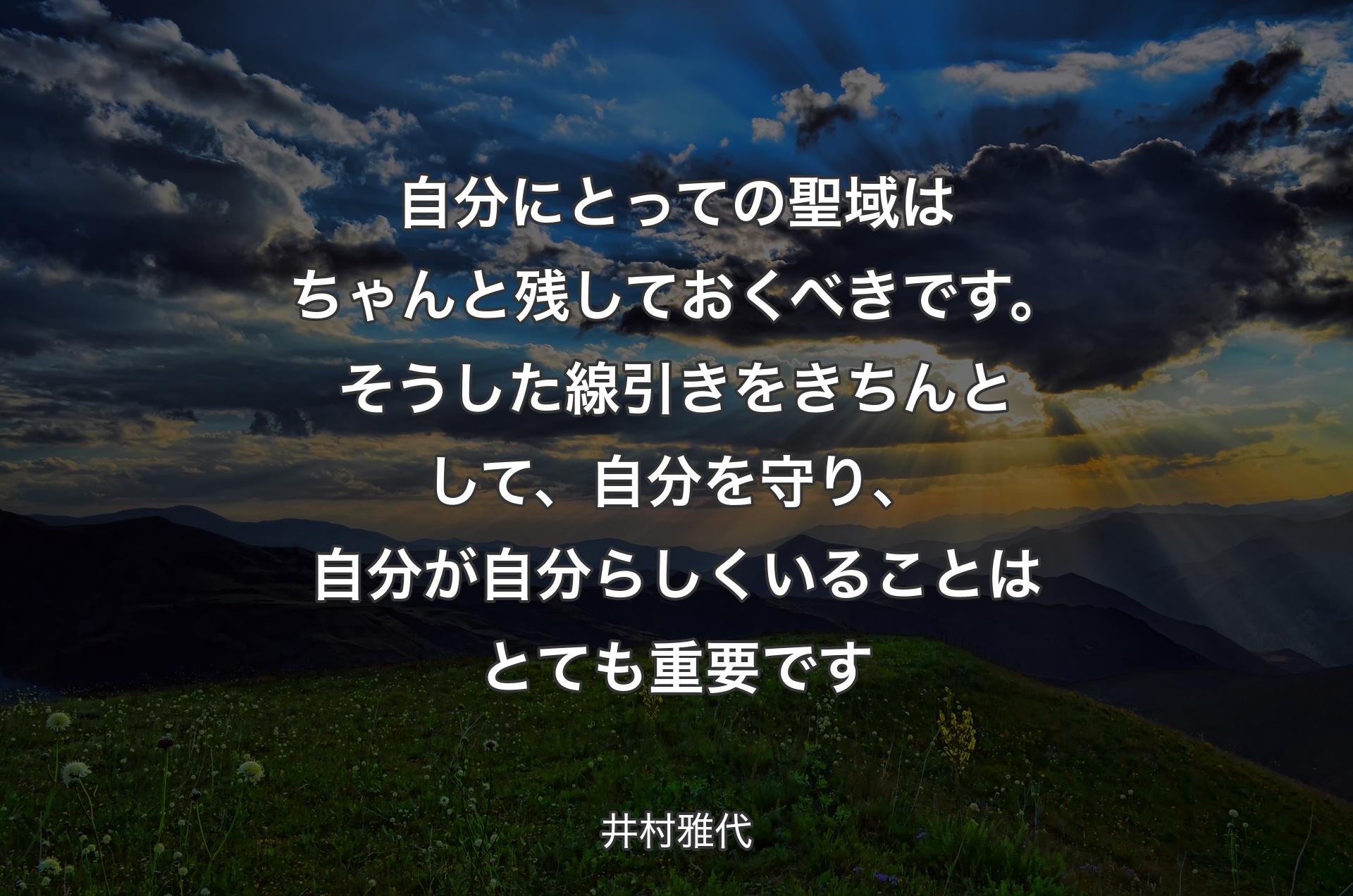 自分にとっての聖域はちゃんと残しておくべきです。そうした線引きをきちんとして、自分を守り、自分が自分らしくいることはとても重要です - 井村雅代