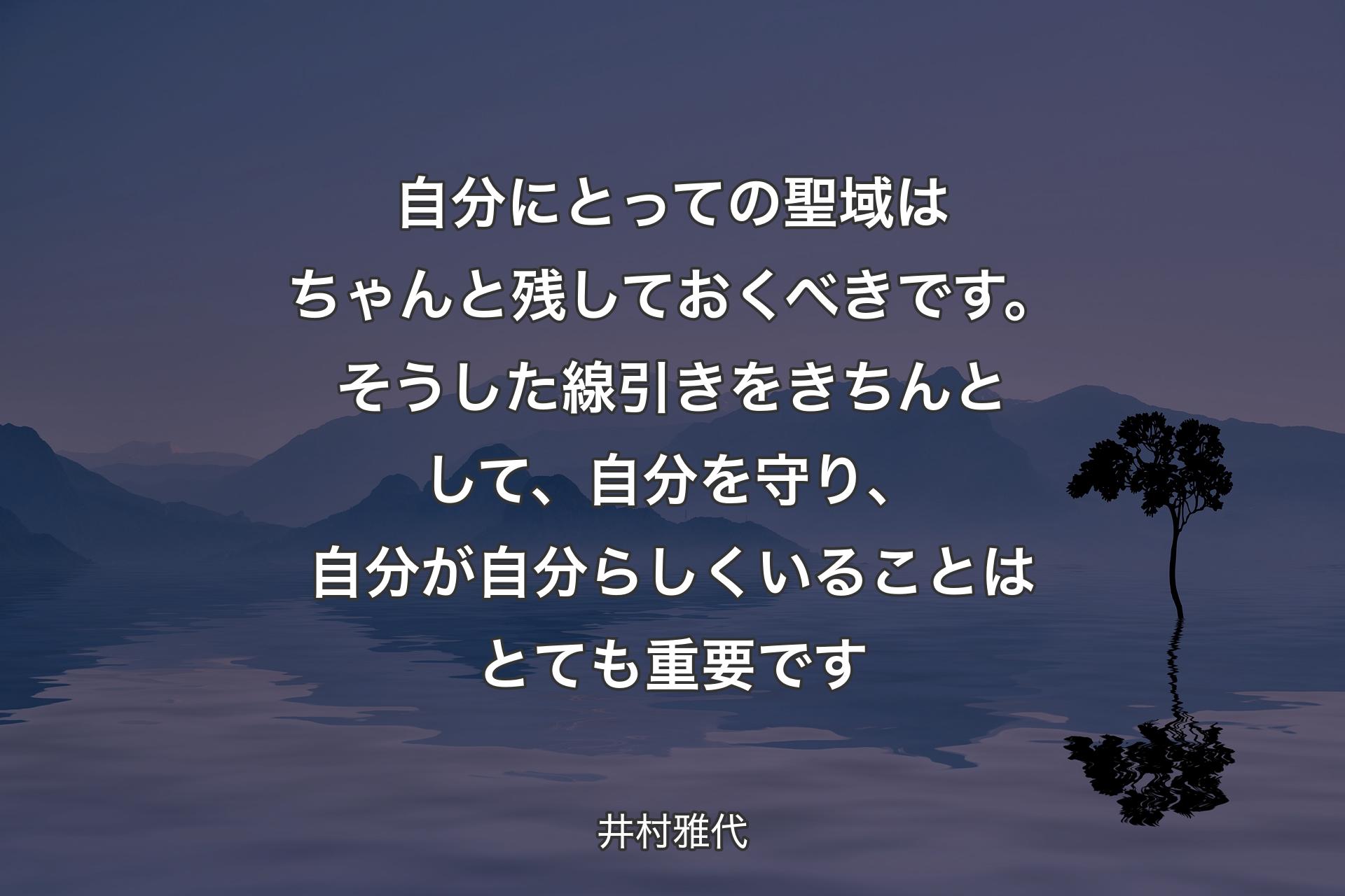 【背景4】自分にとっての聖域はちゃんと残しておくべきです。そうした線引きをきちんとして、自分を守り、自分が自分らしくいることはとても重要です - 井村雅代