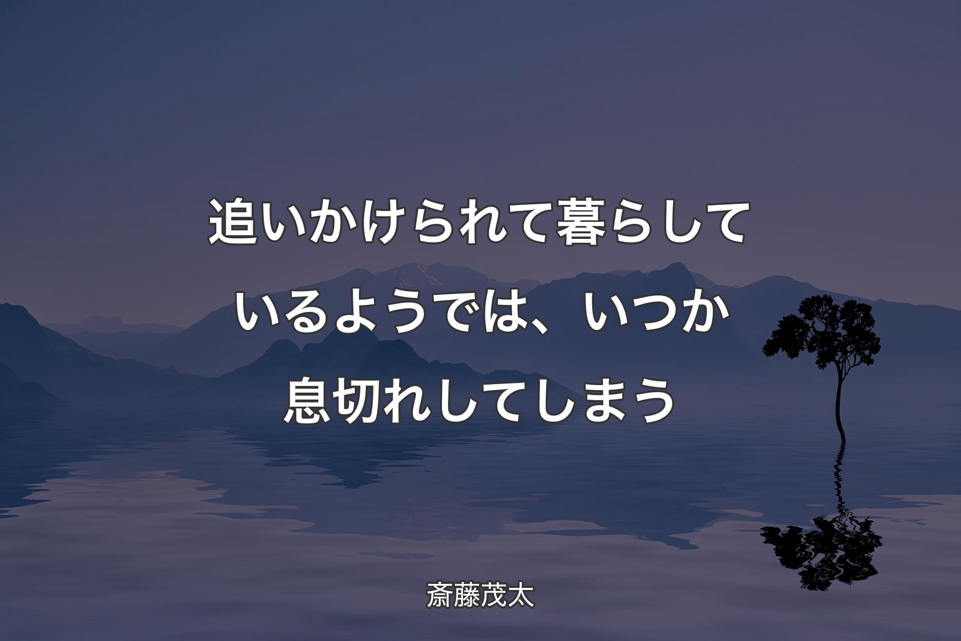 【背景4】追いかけられて暮らしているようでは、いつか息切れしてしまう - 斎藤茂太