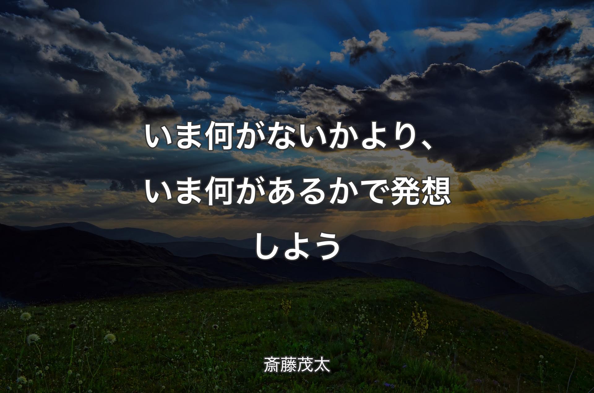 いま何がないかより、いま何があるかで発想しよう - 斎藤茂太