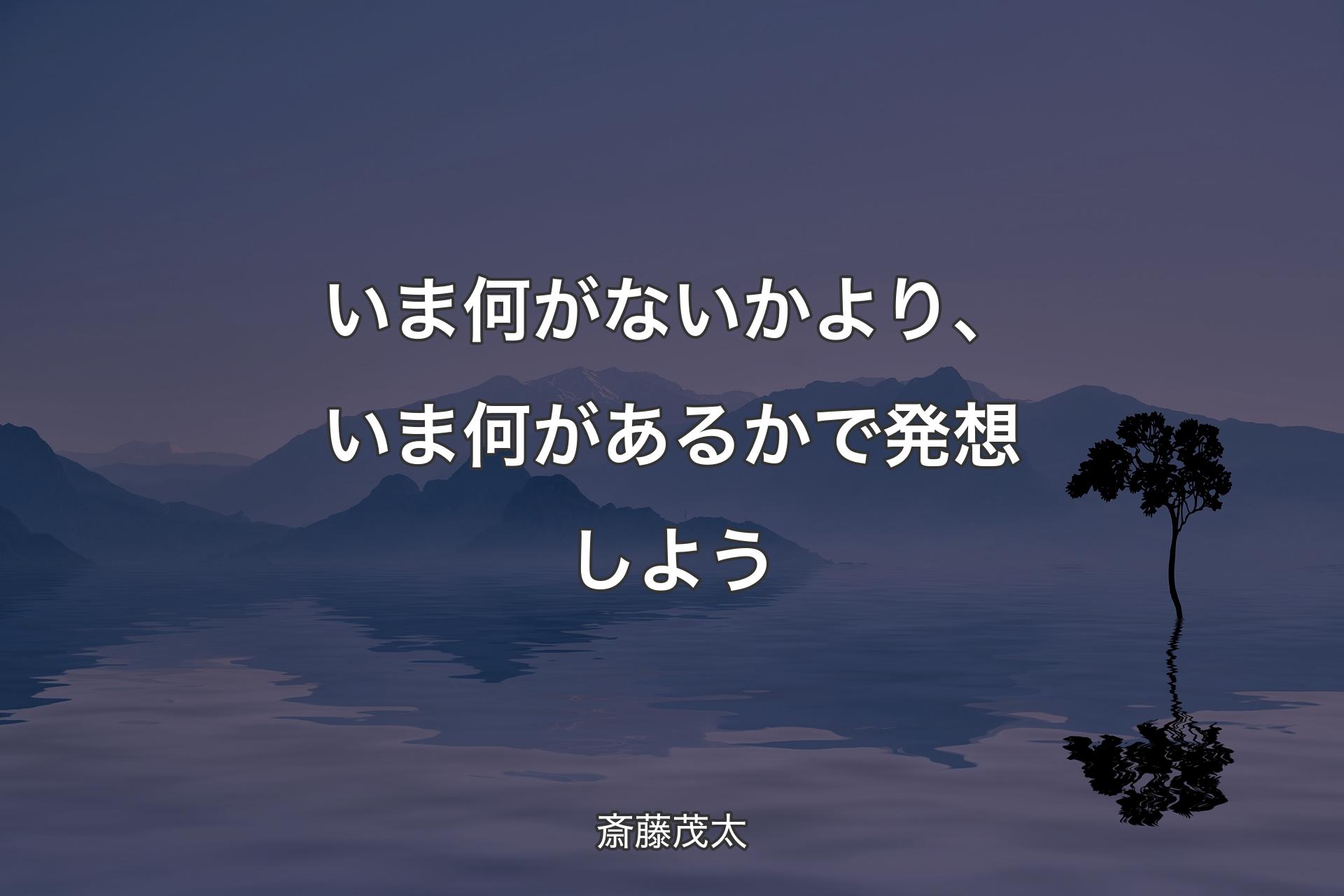 いま何がないかより、いま何があるかで発想しよう - 斎藤茂太