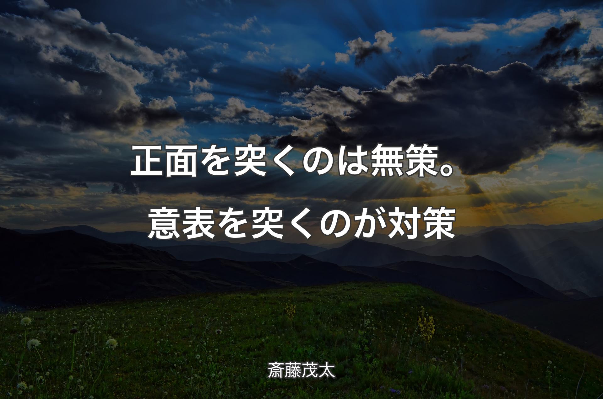 正面を突くのは無策。意表を突くのが対策 - 斎藤茂太