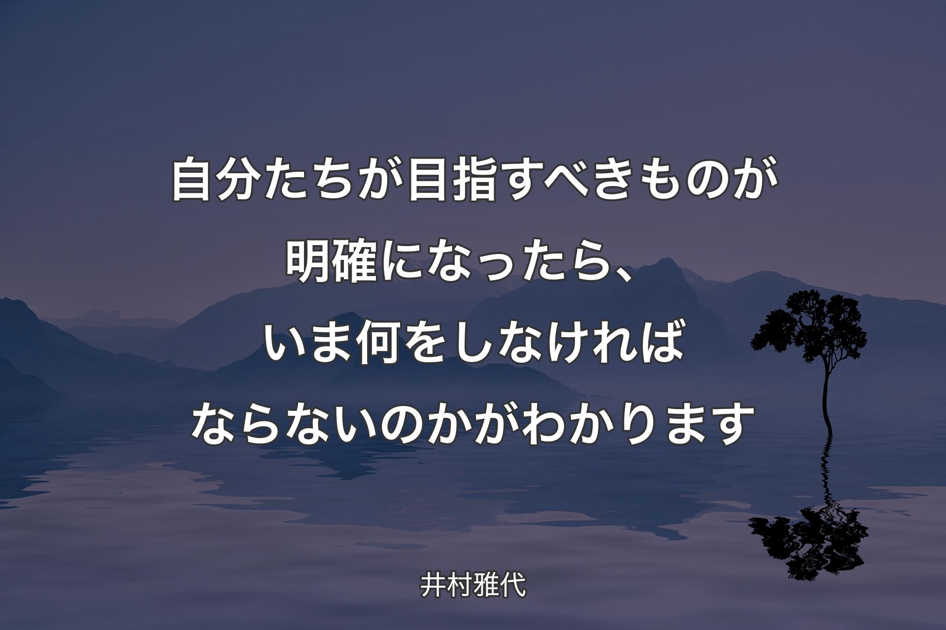 自分たちが目指すべきものが明確になったら、いま何をしなければならないのかがわかります - 井村雅代