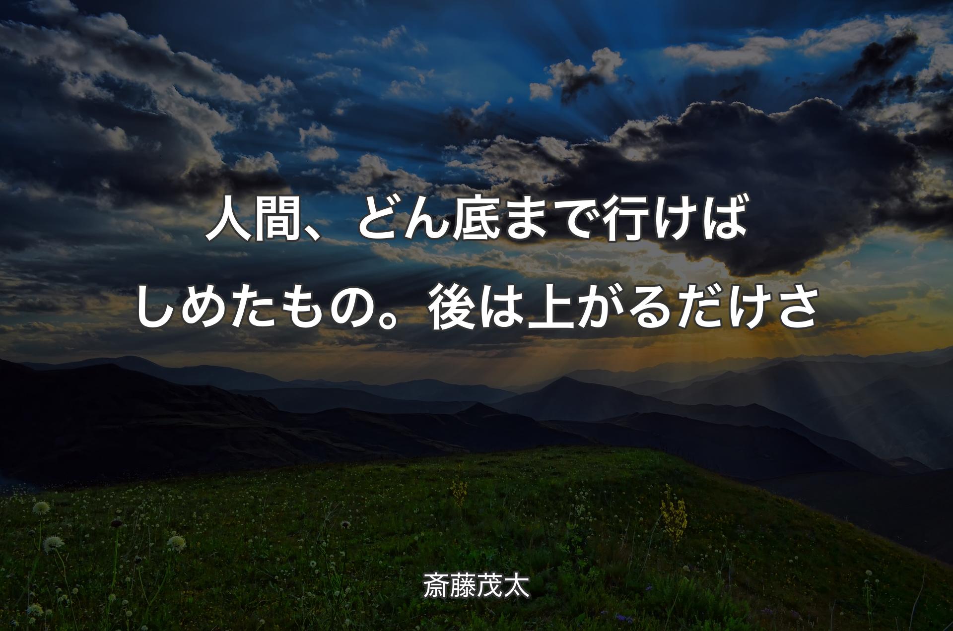 人間、どん底まで行けばしめたもの。後は上がるだけさ - 斎藤茂太