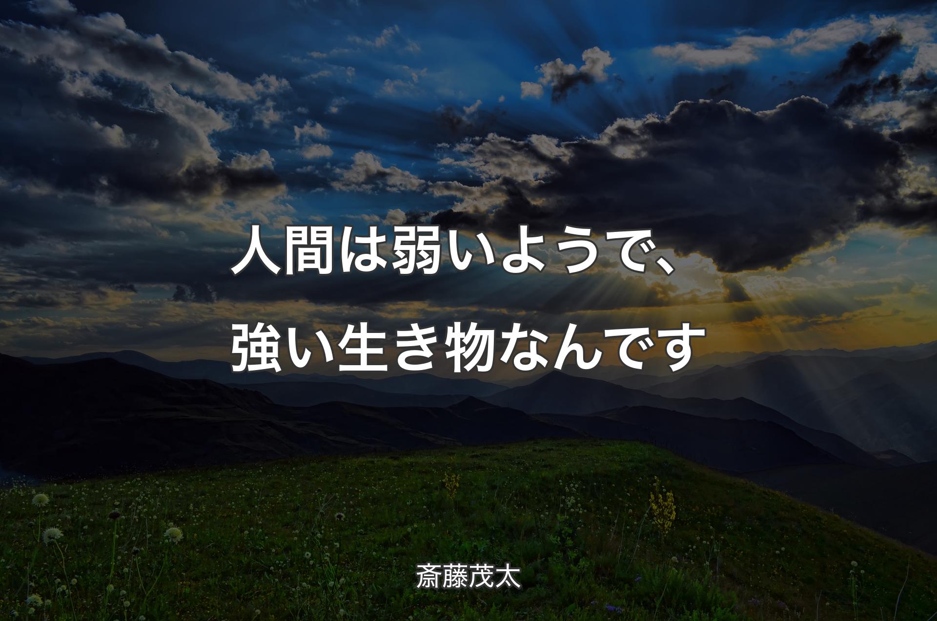 人間は弱いようで、強い生き物なんです - 斎藤茂太