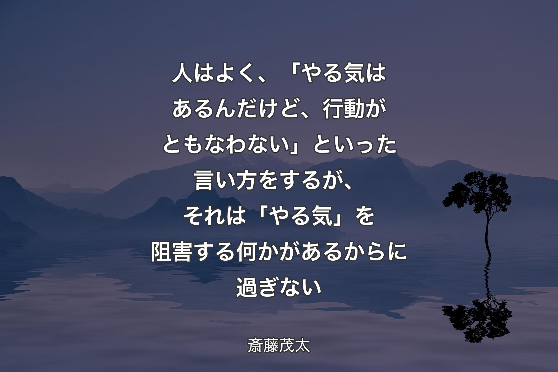 【背景4】人はよく、 「やる気はあるんだけど、行動がともなわない」といった言い方をするが、それは「やる気」を阻害する何かがあるからに過ぎない - 斎藤茂太