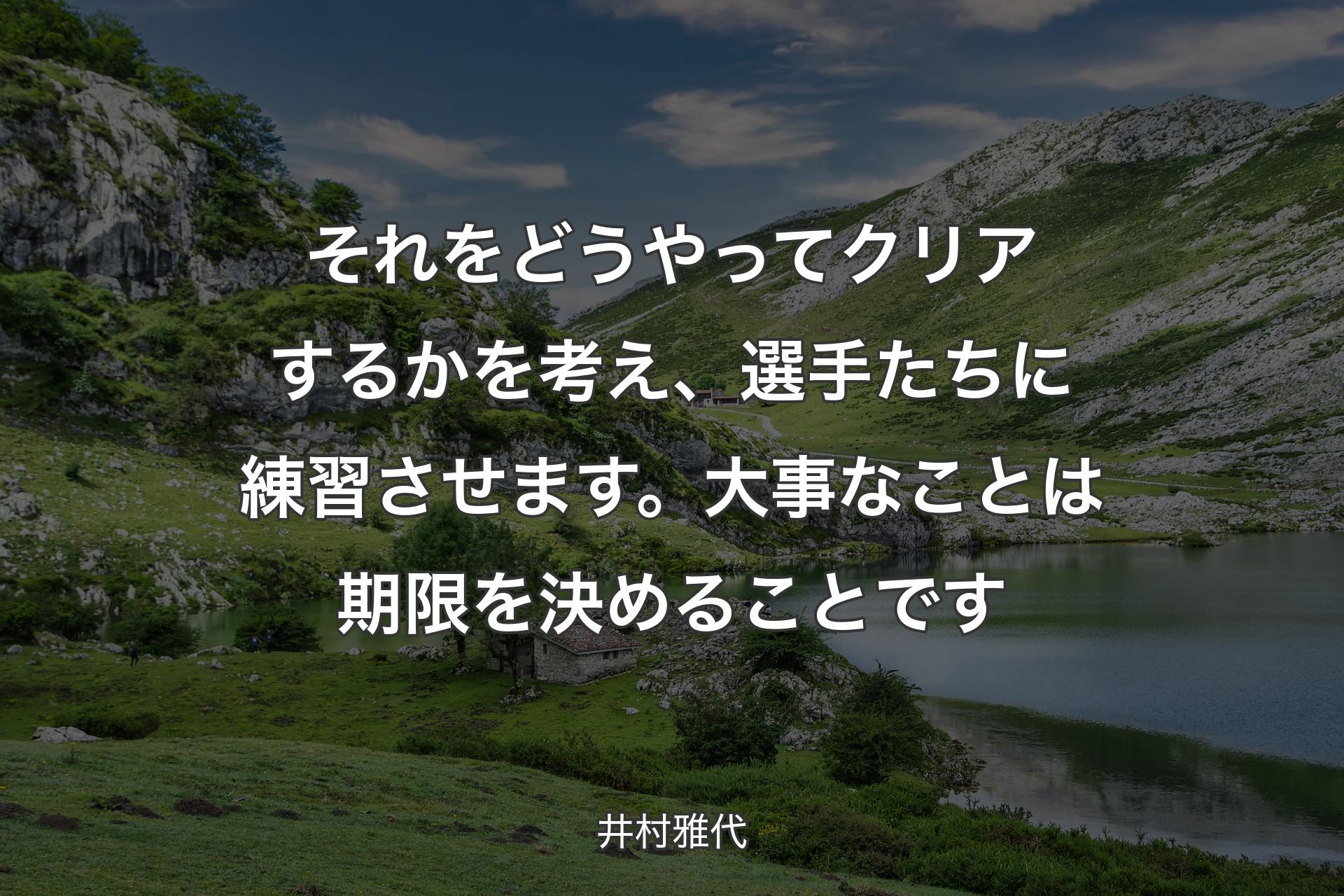 【背景1】それをどうやってクリアするかを考え、選手たちに練習させます。大事なことは期限を決めることです - 井村雅代