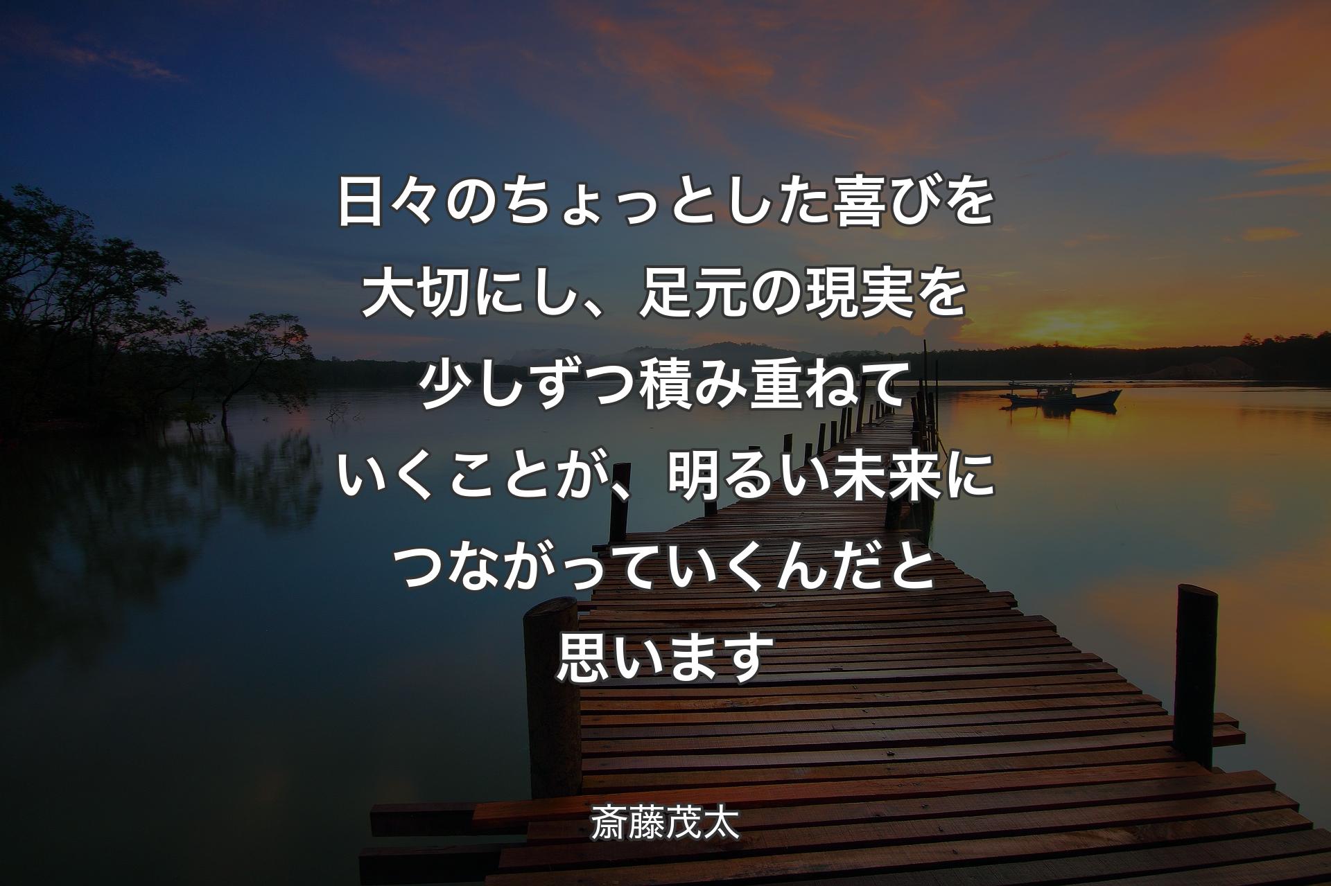 【背景3】日々のちょっとした喜びを大切にし、足元の現実を少しずつ積み重ねていくことが、明るい未来につながっていくんだと思います - 斎藤茂太