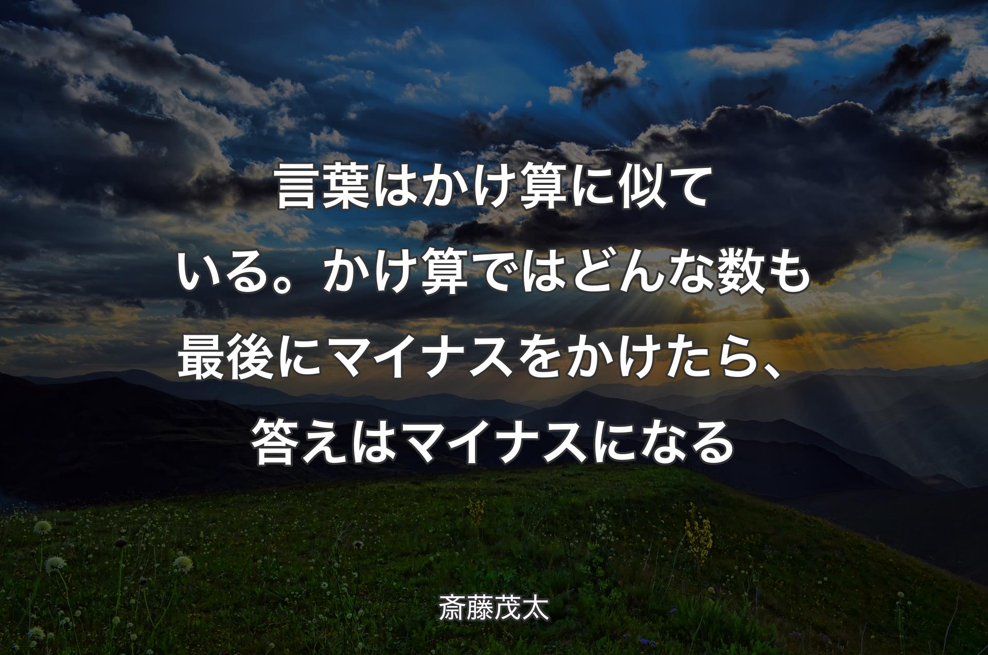 言葉はかけ算に似ている。かけ算ではどんな数も最後にマイナスをかけたら、答えはマイナスになる - 斎藤茂太