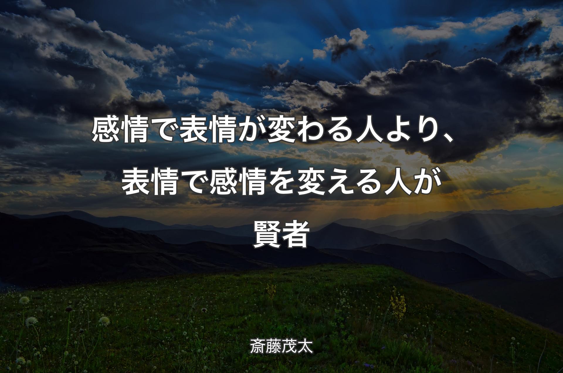 感情で表情が変わる人より、表情で感情を変える人が賢者 - 斎藤茂太