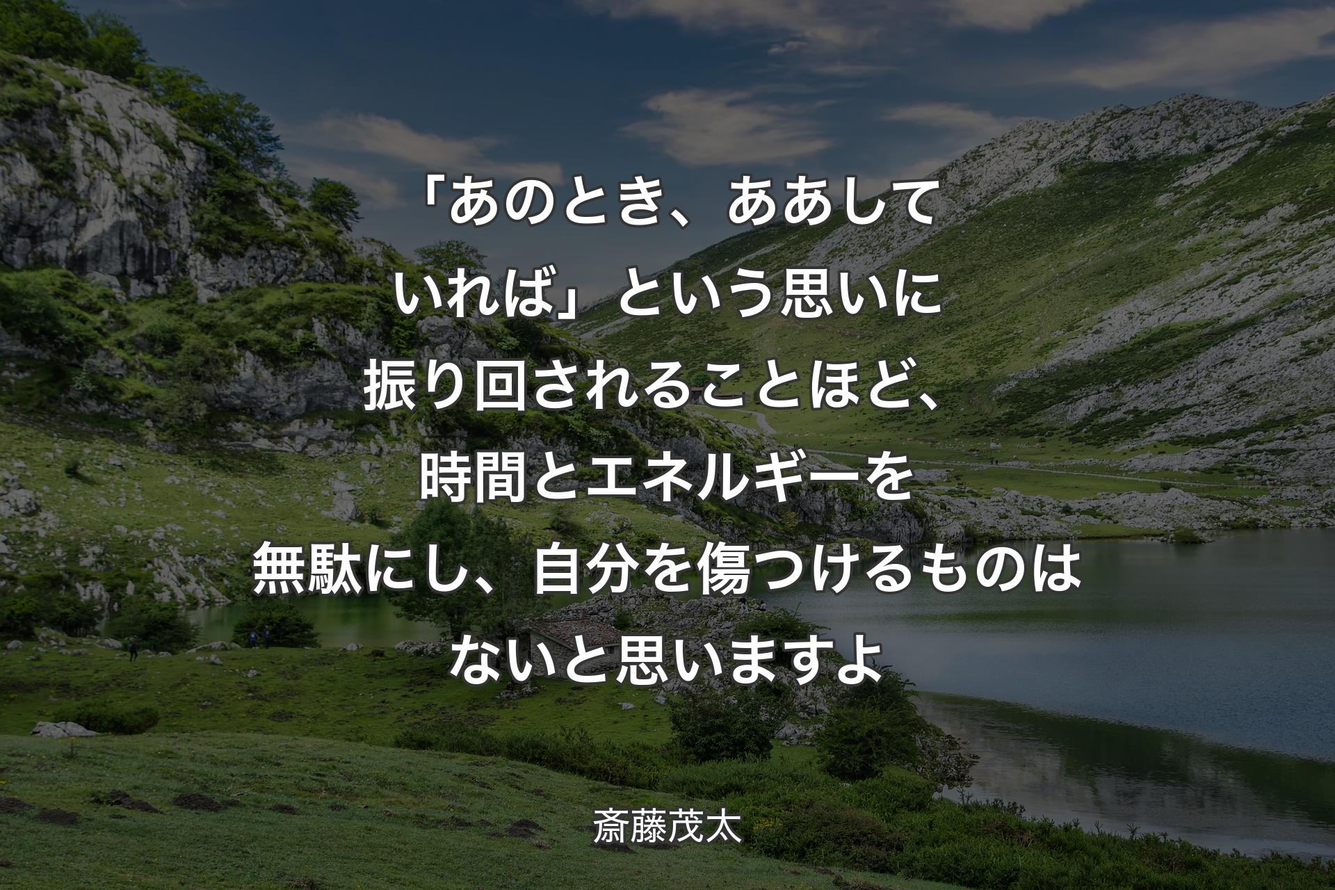 【背景1】「あのとき、ああしていれば」という思いに振り回されることほど、時間とエネルギーを無駄にし、自分を傷つけるものはないと思いますよ - 斎藤茂太