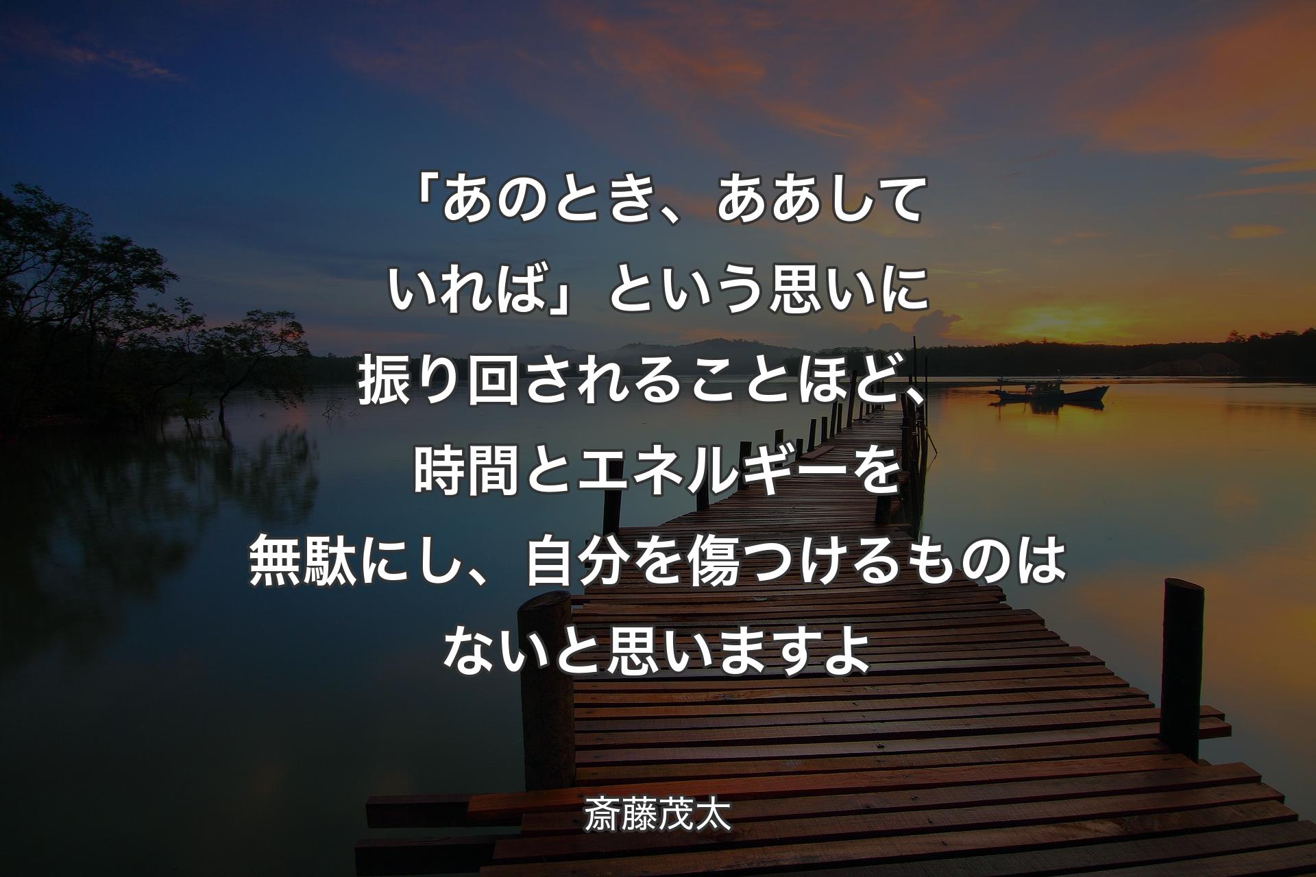 【背景3】「あのとき、ああしていれば」という思いに振り回されることほど、時間とエネルギーを無駄にし、自分を傷つけるものはないと思いますよ - 斎藤茂太