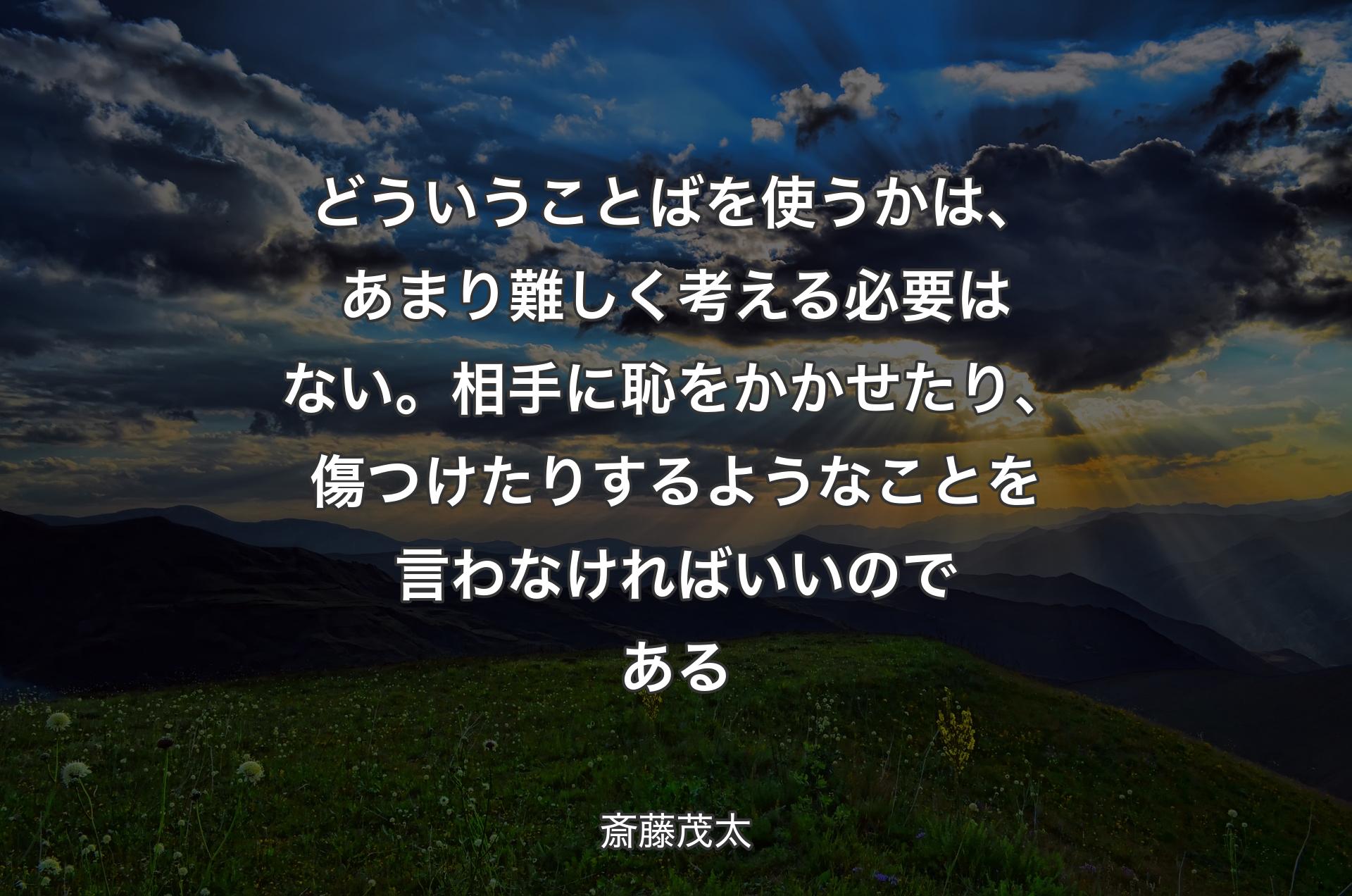 どういうことばを使うかは、あまり難しく考える必要はない。相手に恥をかかせたり、傷つけたりするようなことを言わなければいいのである - 斎藤茂太