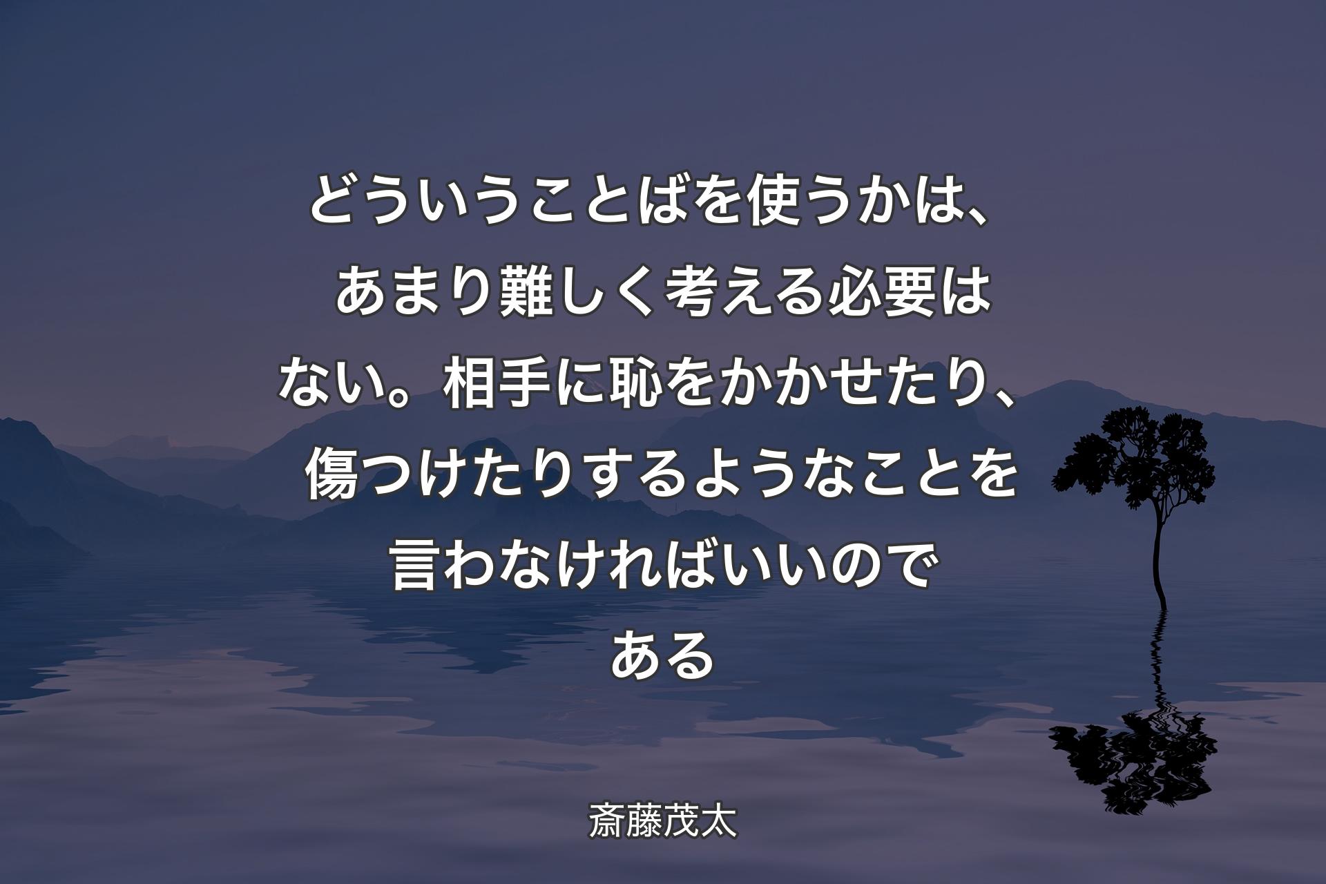 【背景4】どういうことばを使うかは、あまり難しく考える必要はない。相手に恥をかかせたり、傷つけたりするようなことを言わなければいいのである - 斎藤茂太