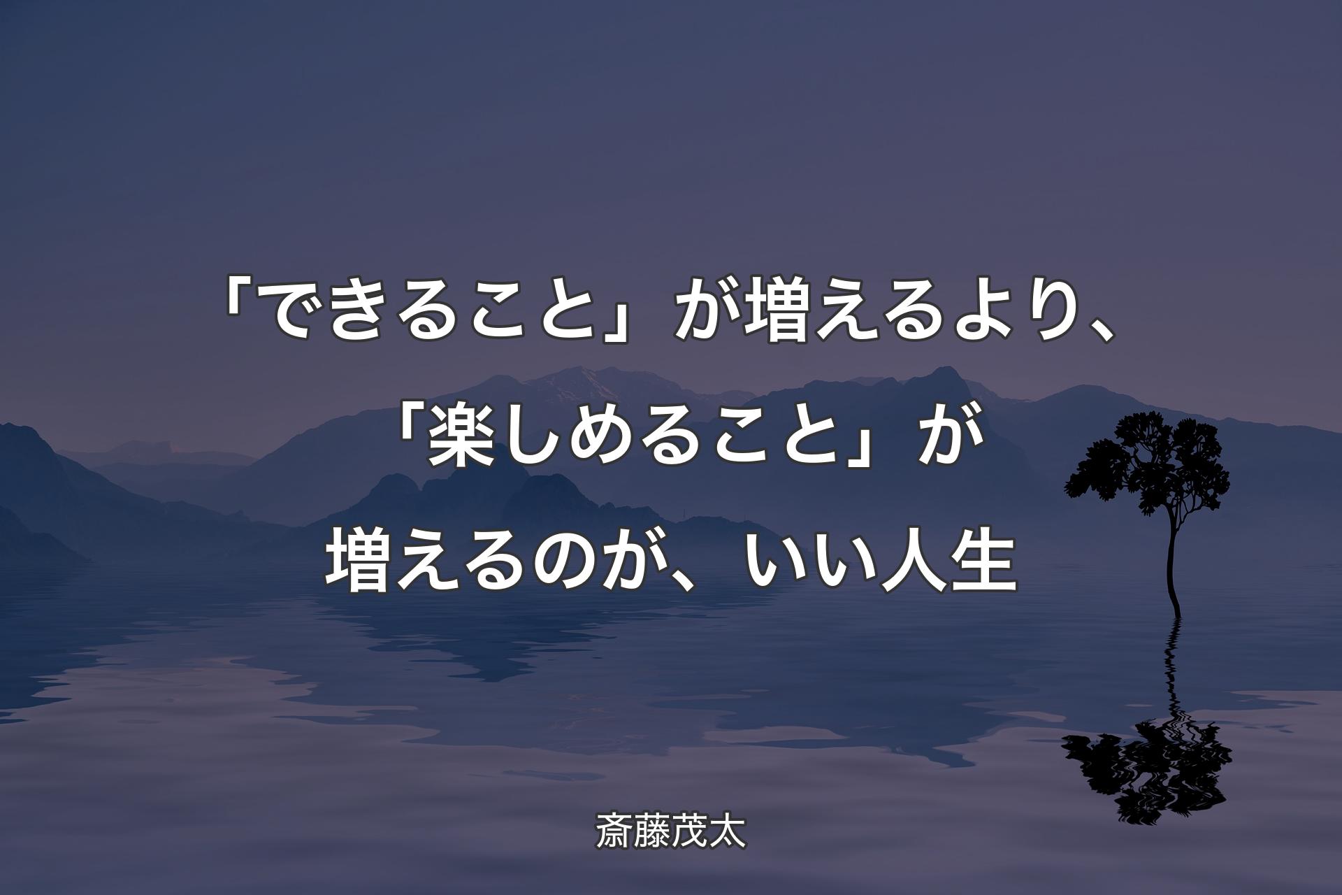 【背景4】「できること」が増えるより、「楽しめること」が増えるのが、いい人生 - 斎藤茂太