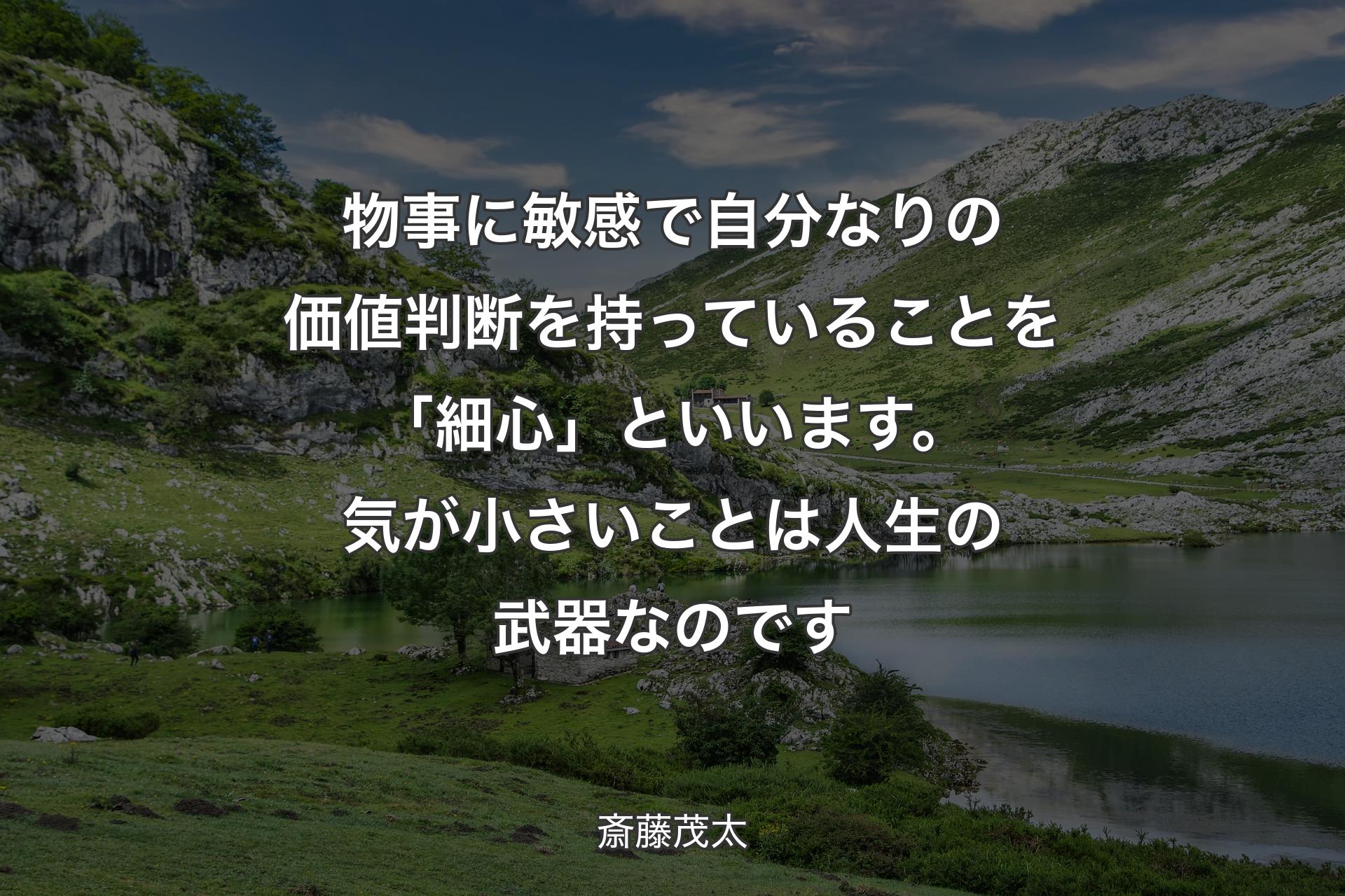 【背景1】物事に敏感で自分なりの価値判断を持っていることを「細心」といいます。気が小さいことは人生の武器なのです - 斎藤茂太