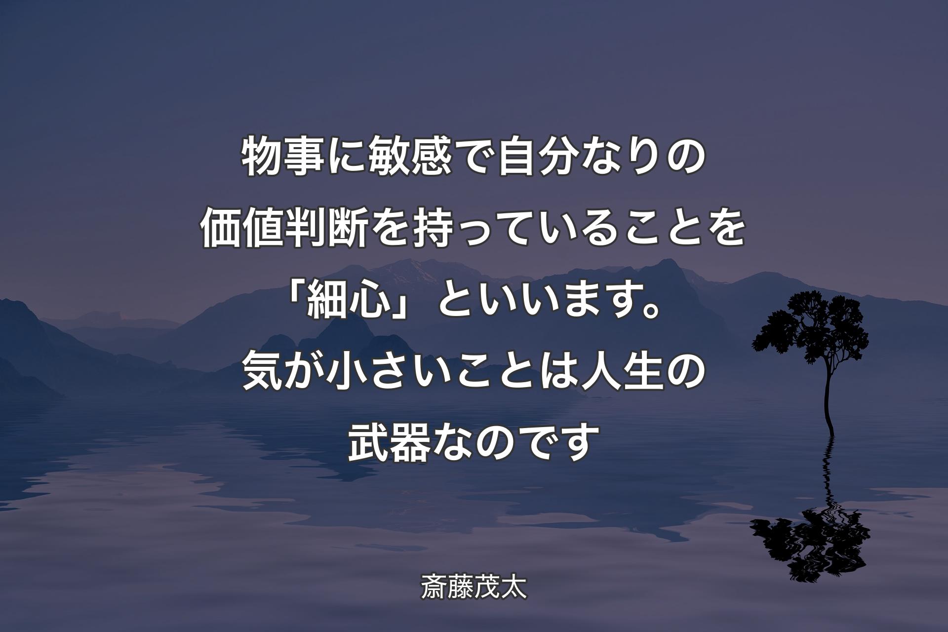 【背景4】物事に敏感で自分なりの価値判断を持っていることを「細心」といいます。気が小さいことは人生の武器なのです - 斎藤茂太