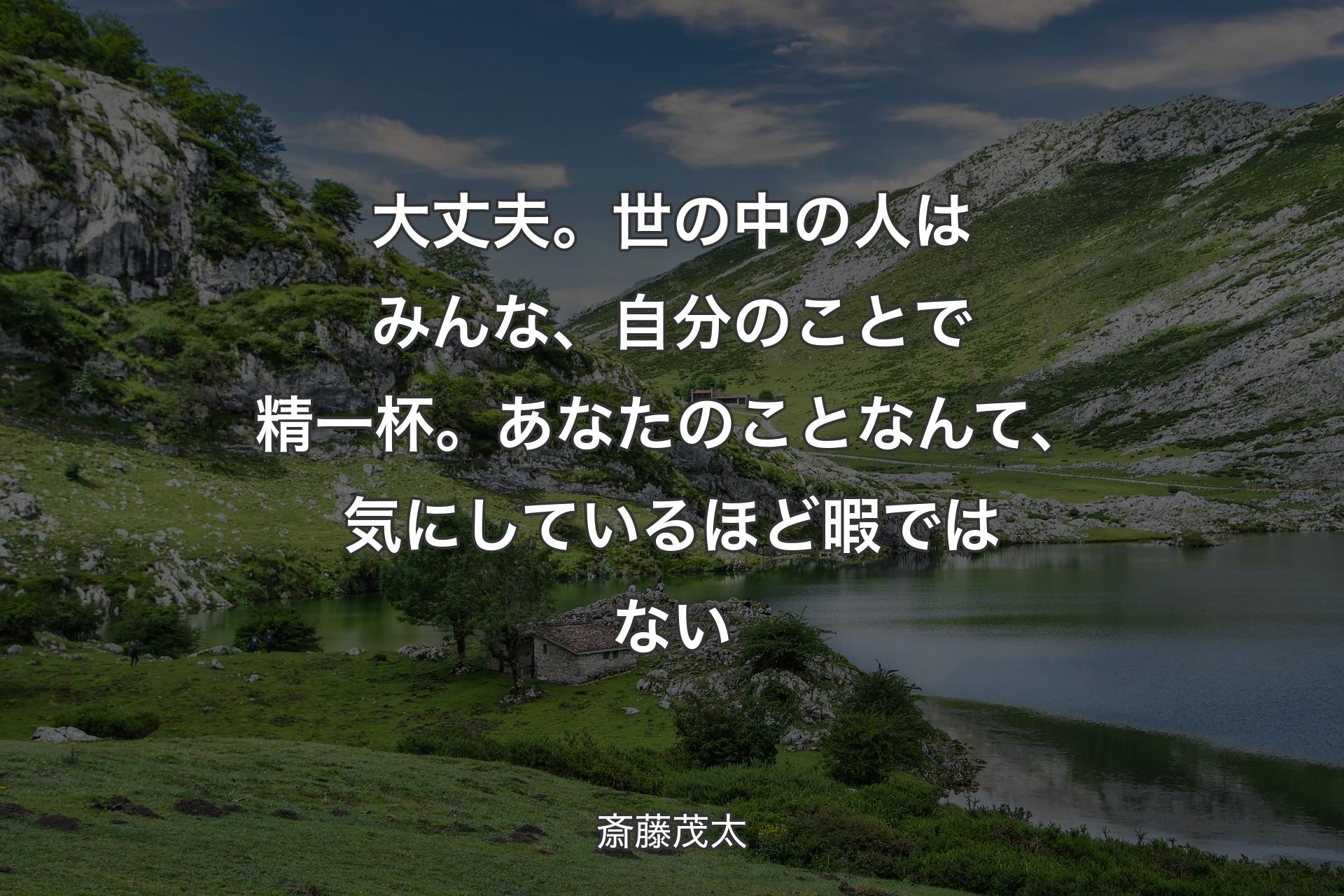 【背景1】大丈夫。世の中の人はみんな、自分のことで精一杯。あなたのことなんて、気にしているほど暇ではない - 斎藤茂太