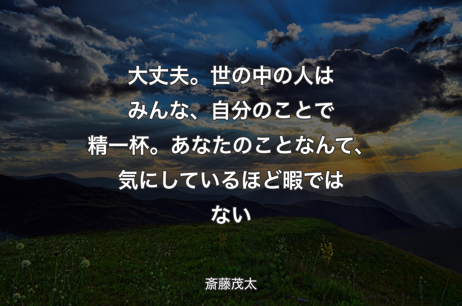 大丈夫。世の中の人はみんな、自分のことで精一杯。あなたのことなんて、気にしているほど暇ではない - 斎藤茂太