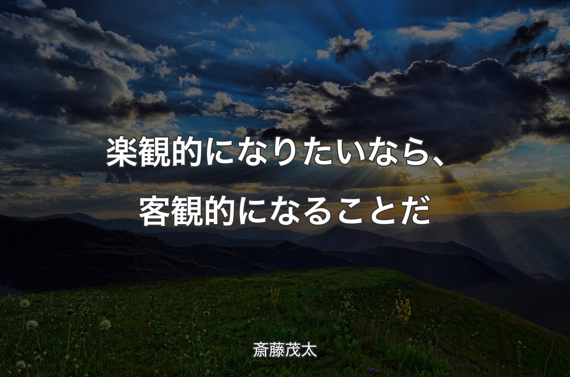 楽観的になりたいなら、客観的になることだ - 斎藤茂太